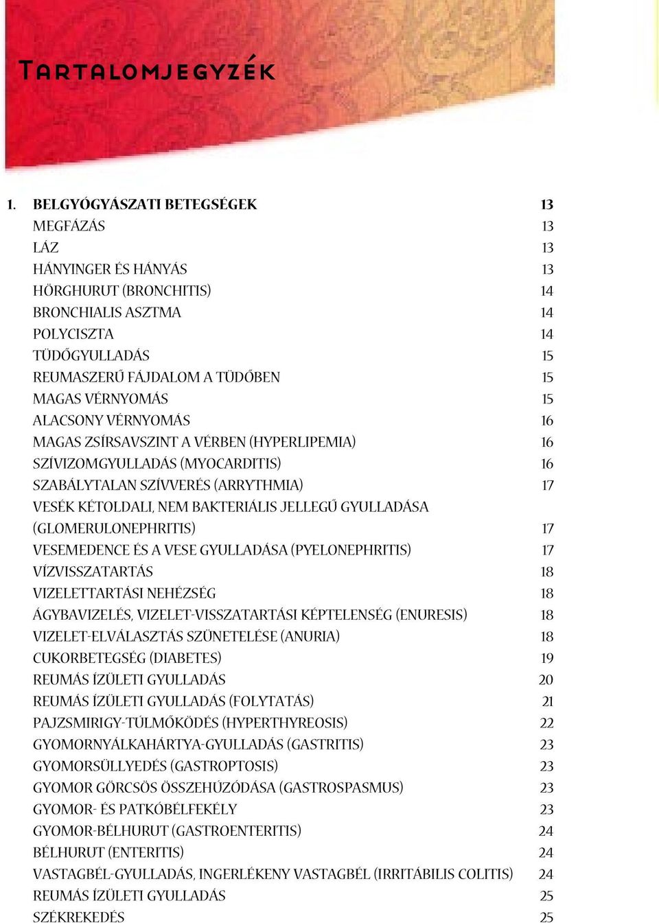 ZSÍRSAVSZINT A VÉRBEN (HYPERLIPEMIA) SZÍVIZOMGYULLADÁS (MYOCARDITIS) SZABÁLYTALAN SZÍVVERÉS (ARRYTHMIA) VESÉK KÉTOLDALI, NEM BAKTERIÁLIS JELLEGÛ GYULLADÁSA (GLOMERULONEPHRITIS) VESEMEDENCE ÉS A VESE