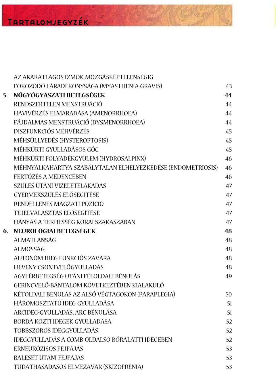 GÓC MÉHKÜRTI FOLYADÉKGYÜLEM (HYDROSALPINX) MÉHNYÁLKAHÁRTYA SZABÁLYTALAN ELHELYEZKEDÉSE (ENDOMETRIOSIS) FERTÔZÉS A MEDENCÉBEN SZÜLÉS UTÁNI VIZELETELAKADÁS GYERMEKSZÜLÉS ELÔSEGÍTÉSE RENDELLENES MAGZATI