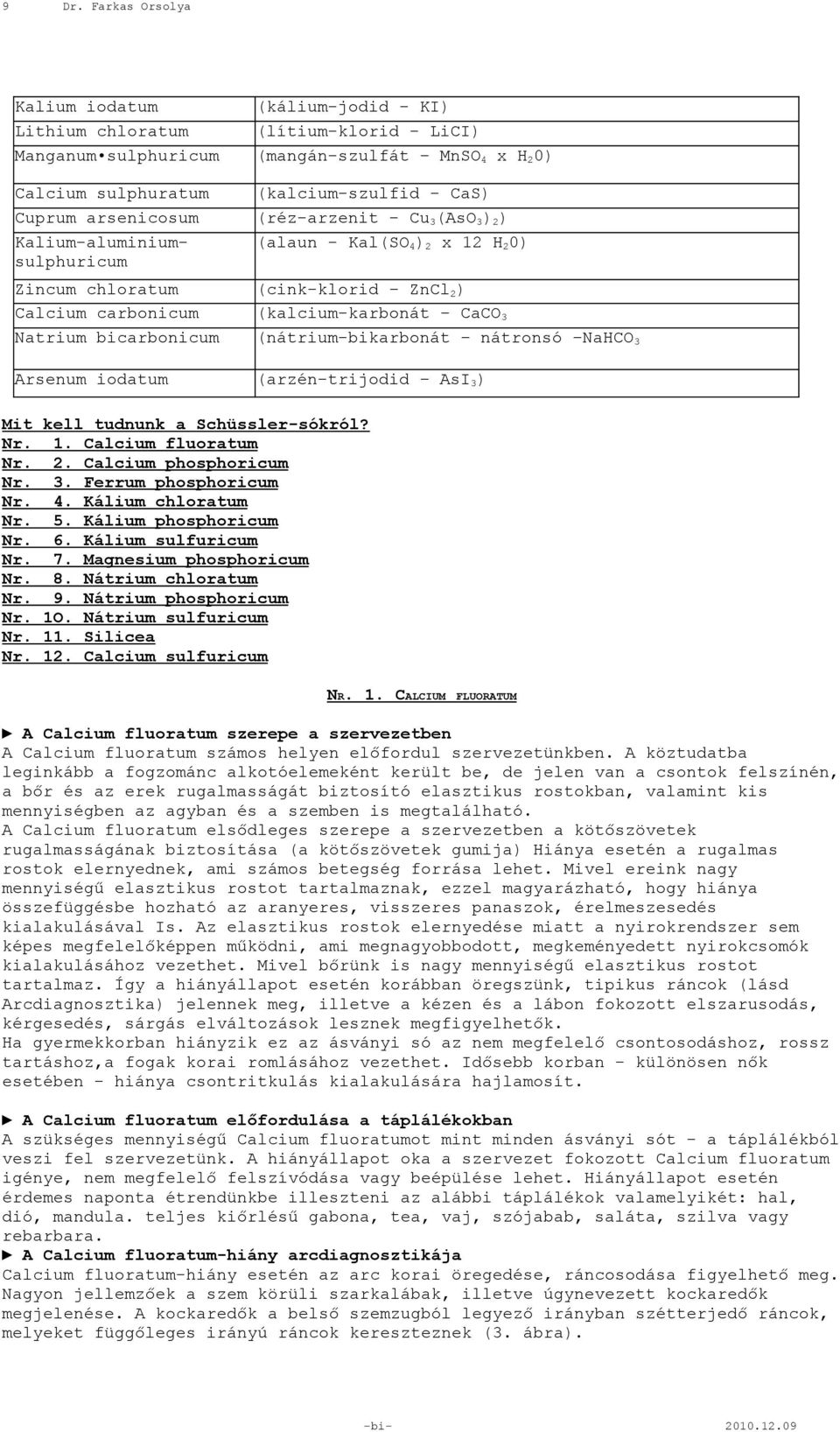 Natrium bicarbonicum (nátrium-bikarbonát nátronsó NaHCO 3 Arsenum iodatum (arzén-trijodid AsI 3 ) Mit kell tudnunk a Schüssler-sókról? Nr. 1. Calcium fluoratum Nr. 2. Calcium phosphoricum Nr. 3. Ferrum phosphoricum Nr.