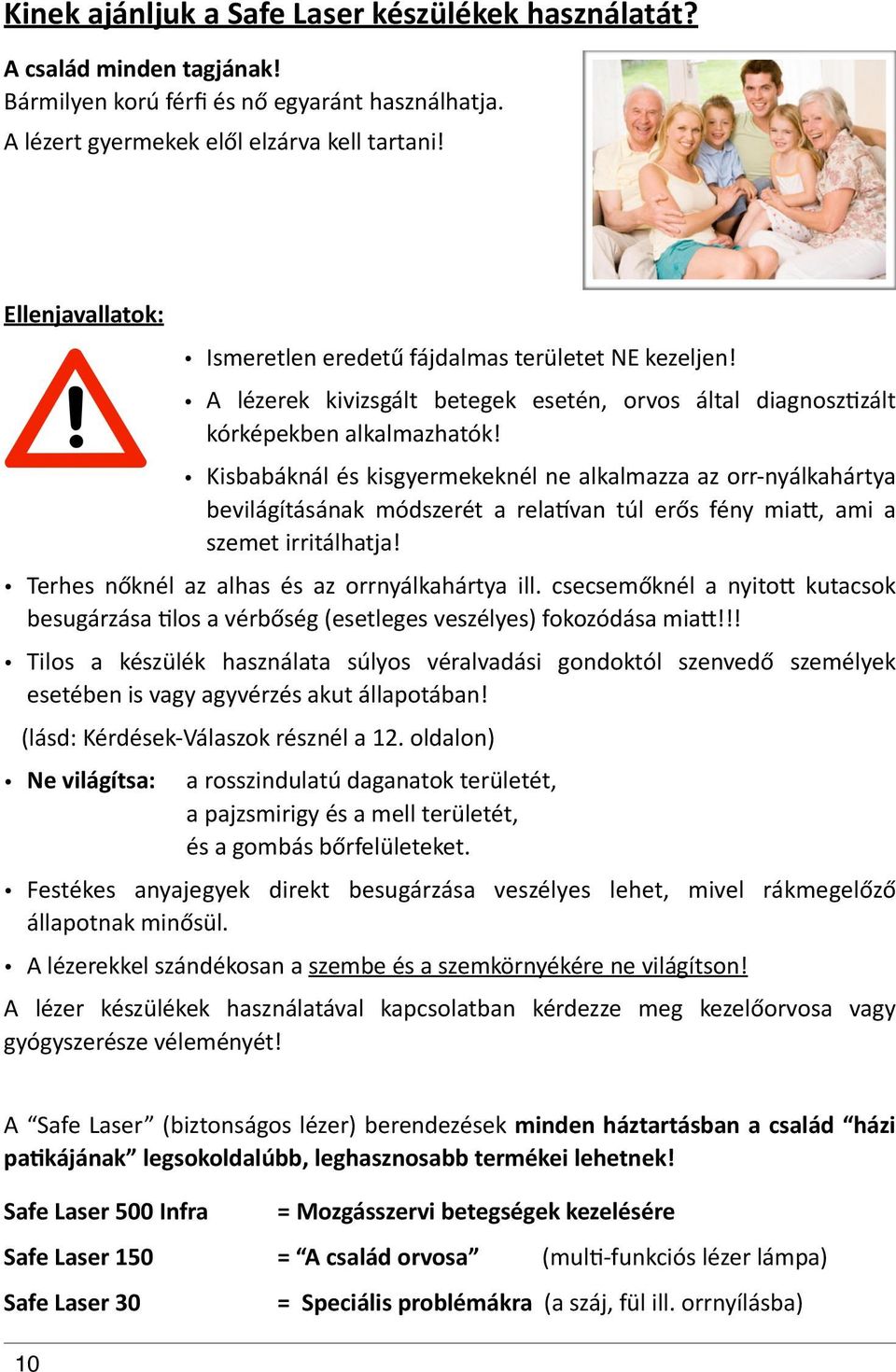 " Kisbabáknál"és"kisgyermekeknél"ne"alkalmazza"az"orrYnyálkahártya" bevilágításának" módszerét" a" relatvan" túl" erős" fény" miai," ami" a" szemet"irritálhatja!