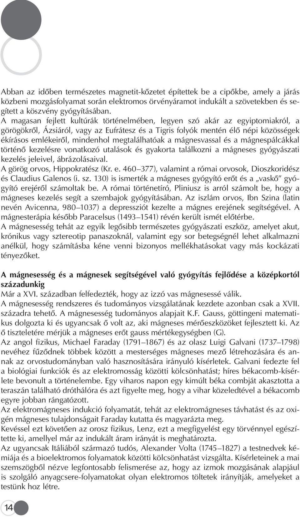 megtalálhatóak a mágnesvassal és a mágnespálcákkal történô kezelésre vonatkozó utalások és gyakorta találkozni a mágneses gyógyászati kezelés jeleivel, ábrázolásaival. A görög orvos, Hippokratész (Kr.