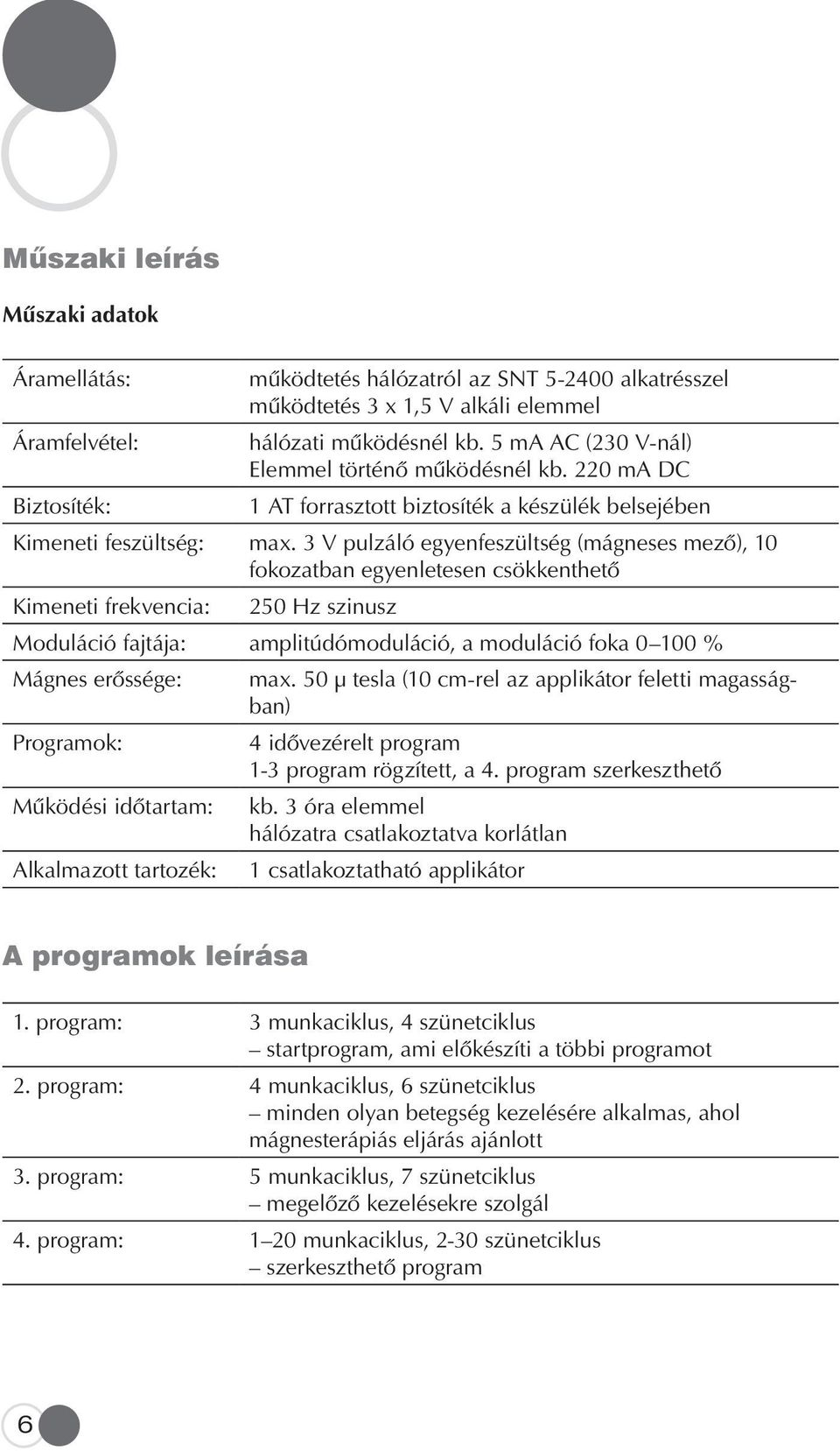 3 V pulzáló egyenfeszültség (mágneses mezô), 10 fokozatban egyenletesen csökkenthetô Kimeneti frekvencia: 250 Hz szinusz Moduláció fajtája: amplitúdómoduláció, a moduláció foka 0 100 % Mágnes