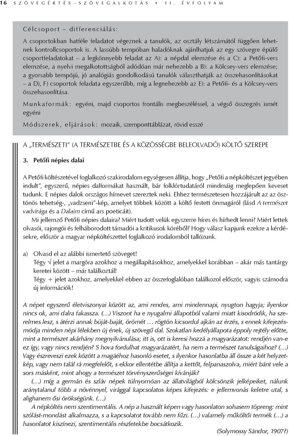 A lassúbb tempóban haladóknak ajánlhatjuk az egy szövegre épülő csoportfeladatokat a legkönnyebb feladat az A): a népdal elemzése és a C): a Petőfi-vers elemzése, a nyelvi megalkotottságból adódóan