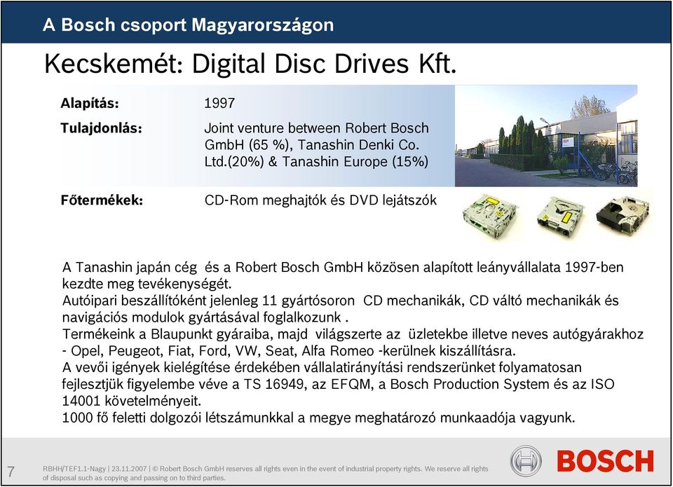 Autóipari beszállítóként jelenleg 11 gyártósoron CD mechanikák, CD váltó mechanikák és navigációs modulok gyártásával foglalkozunk.