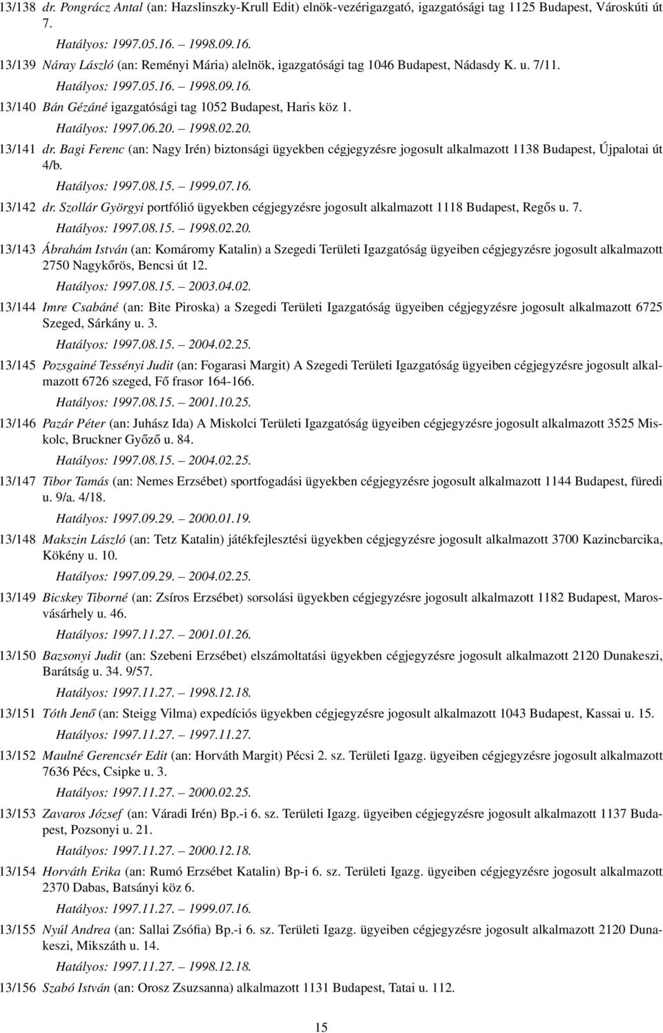Hatályos: 1997.06.20. 1998.02.20. 13/141 dr. Bagi Ferenc (an: Nagy Irén) biztonsági ügyekben cégjegyzésre jogosult alkalmazott 1138 Budapest, Újpalotai út 4/b. Hatályos: 1997.08.15. 1999.07.16.