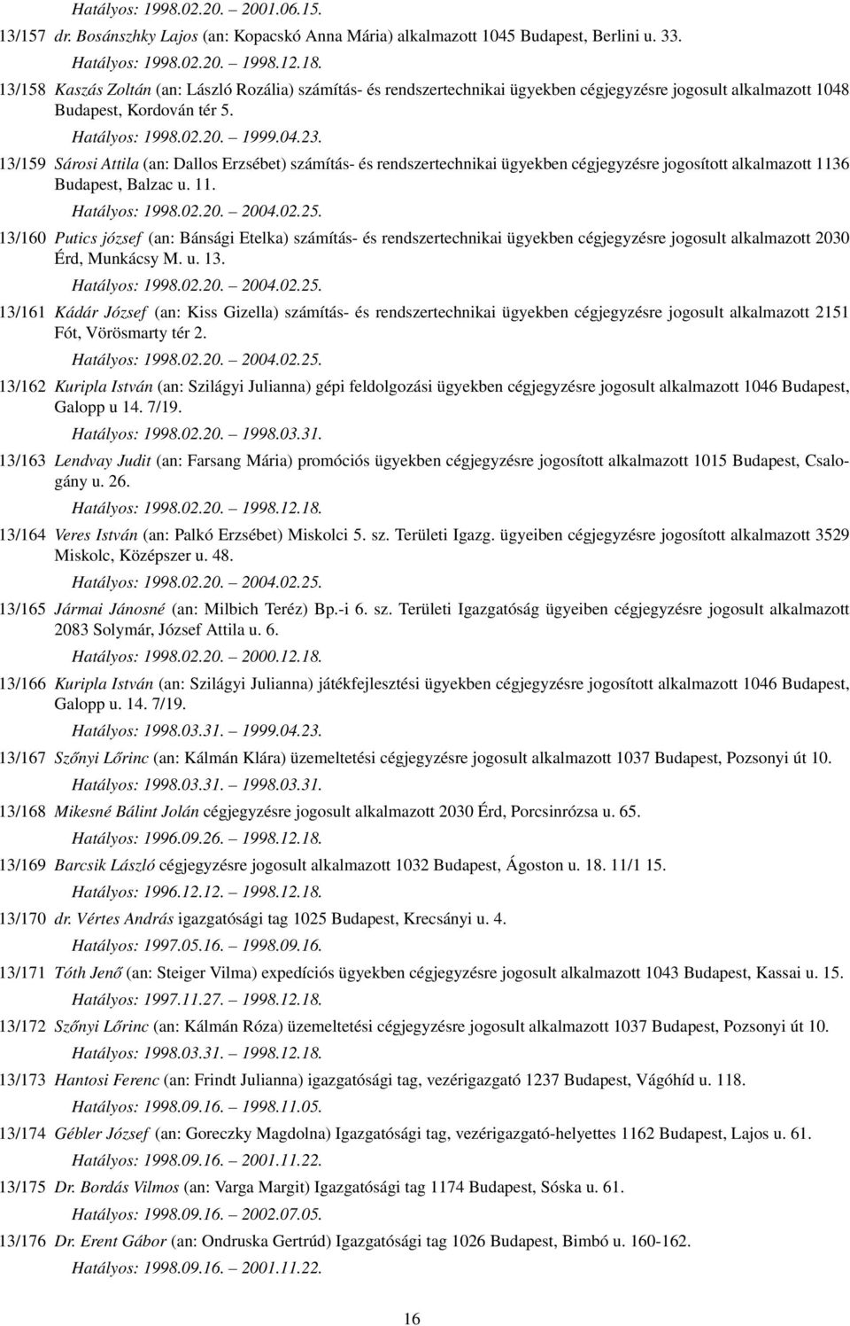 13/159 Sárosi Attila (an: Dallos Erzsébet) számítás- és rendszertechnikai ügyekben cégjegyzésre jogosított alkalmazott 1136 Budapest, Balzac u. 11. Hatályos: 1998.02.20. 2004.02.25.