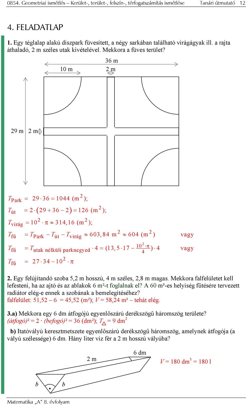 10 m 36 m m 9 m m Prk = 9 36 = 1044 (m ); út = ( 9+ 36 ) = 16 (m ); virág = 10 π 314,16 (m ); fű = Prk út virág fű utk nélküli prknegyed 10 π 4 fű = 7 34 10 π 603,84 m 604 (m ) vgy = 4 = (13,5 17 ) 4