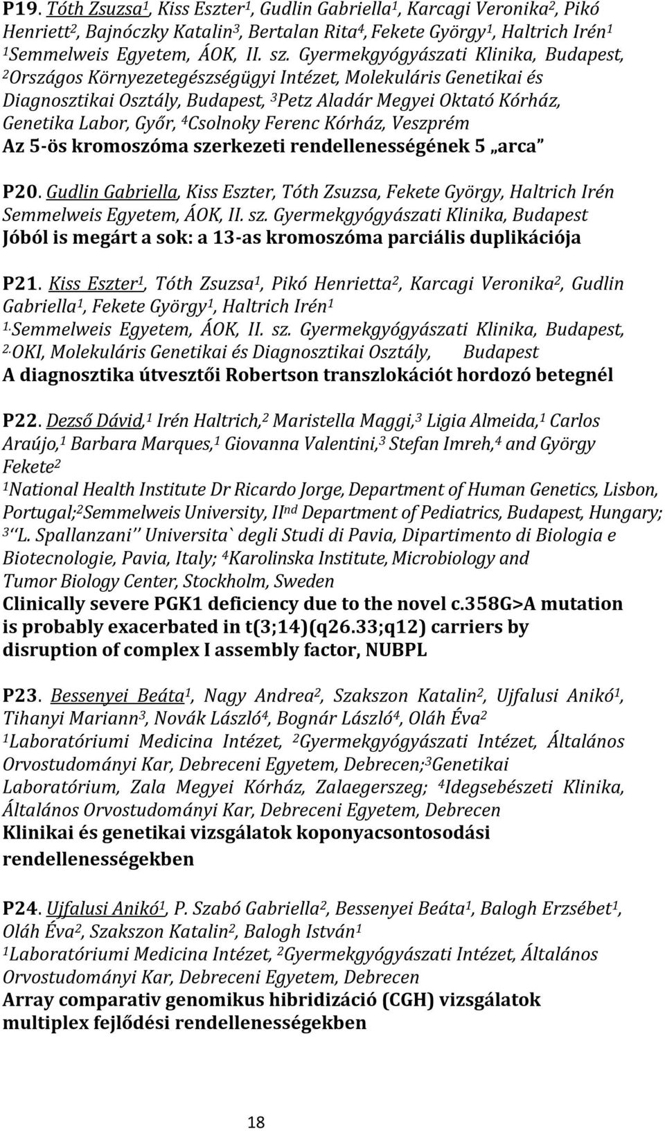 Csolnoky Ferenc Kórház, Veszprém Az 5-ös kromoszóma szerkezeti rendellenességének 5 arca P20. Gudlin Gabriella, Kiss Eszter, Tóth Zsuzsa, Fekete György, Haltrich Irén Semmelweis Egyetem, ÁOK, II. sz. Gyermekgyógyászati Klinika, Budapest Jóból is megárt a sok: a 13-as kromoszóma parciális duplikációja P21.