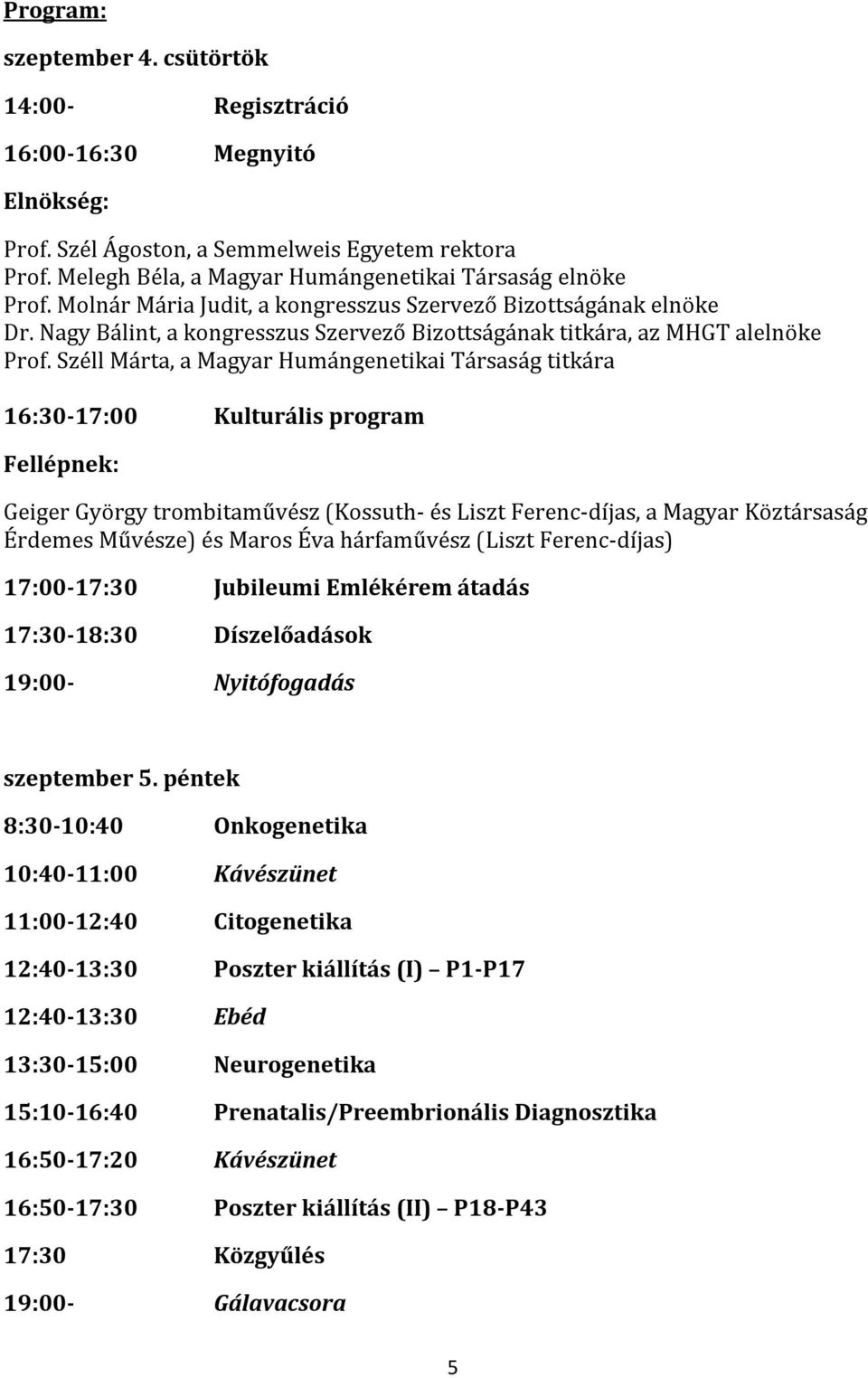 Széll Márta, a Magyar Humángenetikai Társaság titkára 16:30-17:00 Kulturális program Fellépnek: Geiger György trombitaművész (Kossuth- és Liszt Ferenc-díjas, a Magyar Köztársaság Érdemes Művésze) és