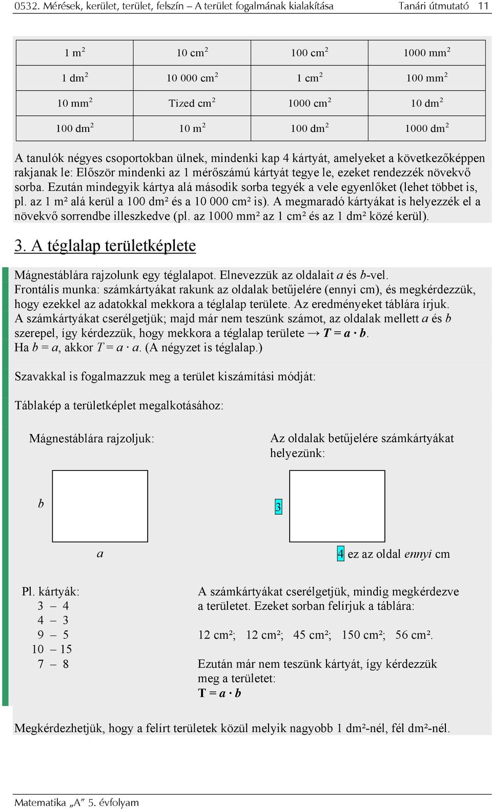 rendezzék növekvő sorba. Ezután mindegyik kártya alá második sorba tegyék a vele egyenlőket (lehet többet is, pl. az 1 m² alá kerül a 100 dm² és a 10 000 cm² is).