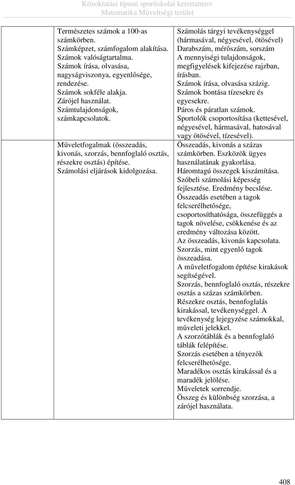 Számolás tárgyi tevékenységgel (hármasával, négyesével, ötösével) Darabszám, mérőszám, sorszám A mennyiségi tulajdonságok, megfigyelések kifejezése rajzban, írásban. Számok írása, olvasása százig.