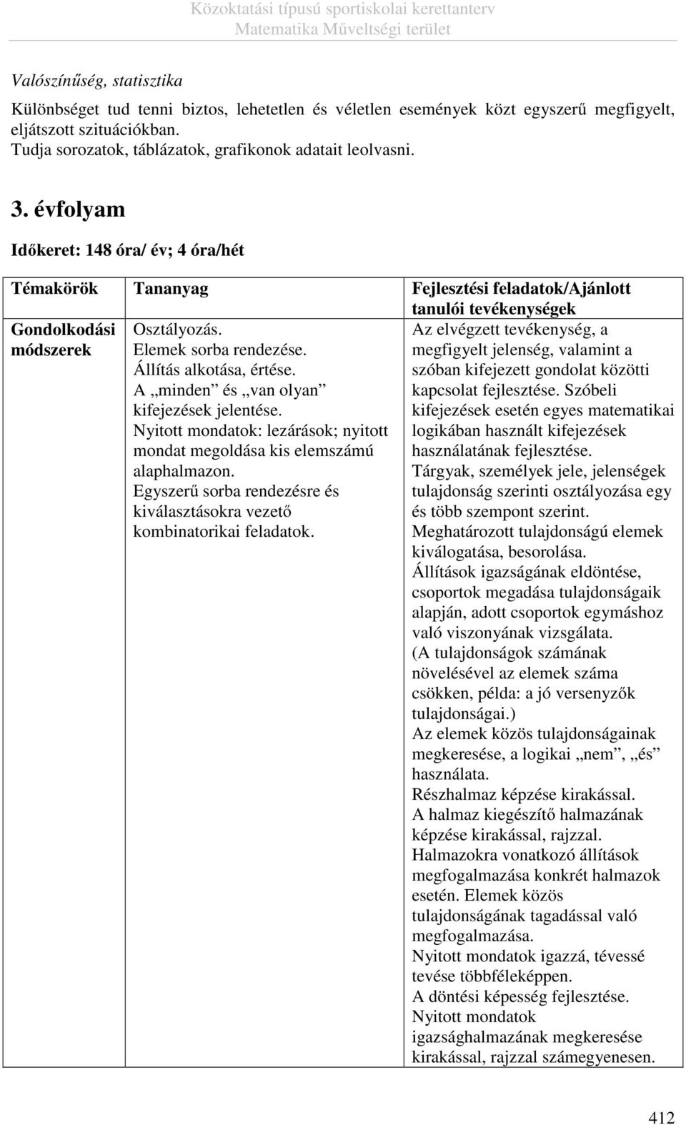 Állítás alkotása, értése. A minden és van olyan kifejezések jelentése. Nyitott mondatok: lezárások; nyitott mondat megoldása kis elemszámú alaphalmazon.