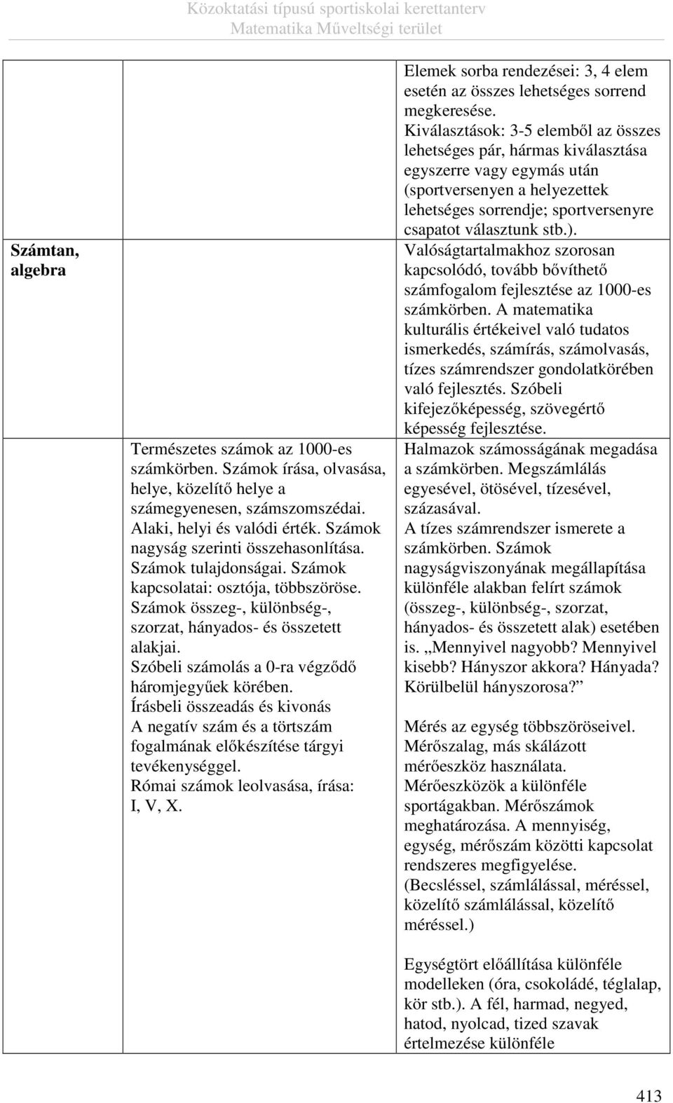 Szóbeli számolás a 0-ra végződő háromjegyűek körében. Írásbeli összeadás és kivonás A negatív szám és a törtszám fogalmának előkészítése tárgyi tevékenységgel. Római számok leolvasása, írása: I, V, X.