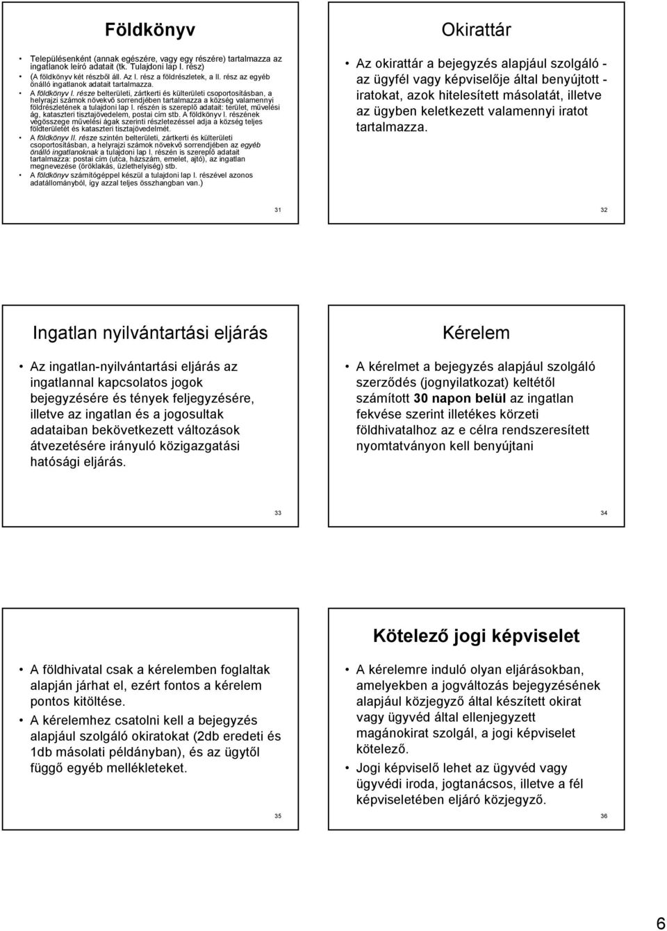 része belterületi, zártkerti és külterületi csoportosításban, a helyrajzi számok növekvő sorrendjében tartalmazza a község valamennyi földrészletének a tulajdoni lap I.