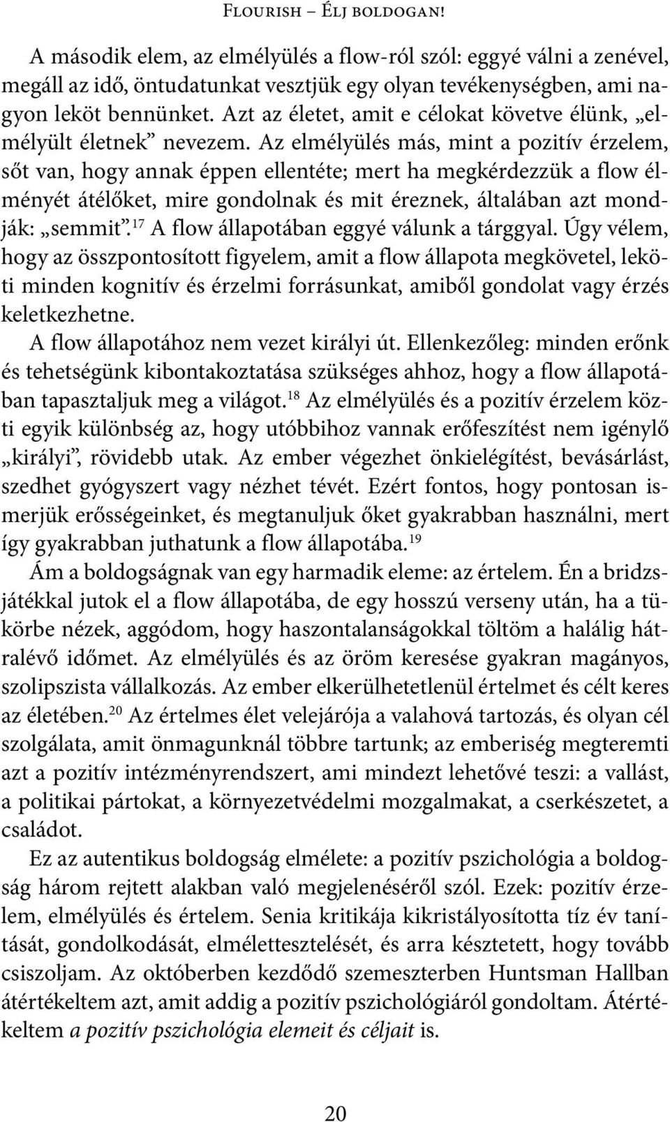 Az elmélyülés más, mint a pozitív érzelem, sőt van, hogy annak éppen ellentéte; mert ha megkérdezzük a flow élményét átélőket, mire gondolnak és mit éreznek, általában azt mondják: semmit.