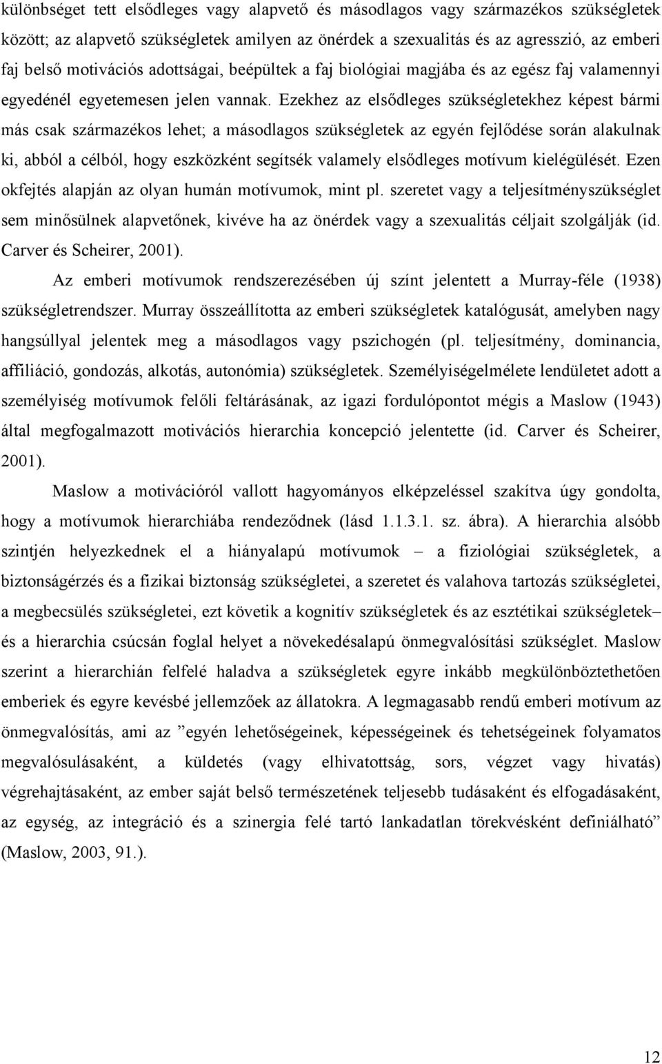 Ezekhez az elsődleges szükségletekhez képest bármi más csak származékos lehet; a másodlagos szükségletek az egyén fejlődése során alakulnak ki, abból a célból, hogy eszközként segítsék valamely