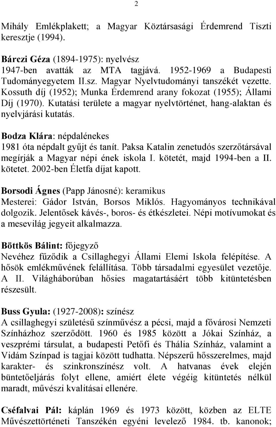 Bodza Klára: népdalénekes 1981 óta népdalt gyűjt és tanít. Paksa Katalin zenetudós szerzőtársával megírják a Magyar népi ének iskola I. kötetét, majd 1994-ben a II. kötetet.