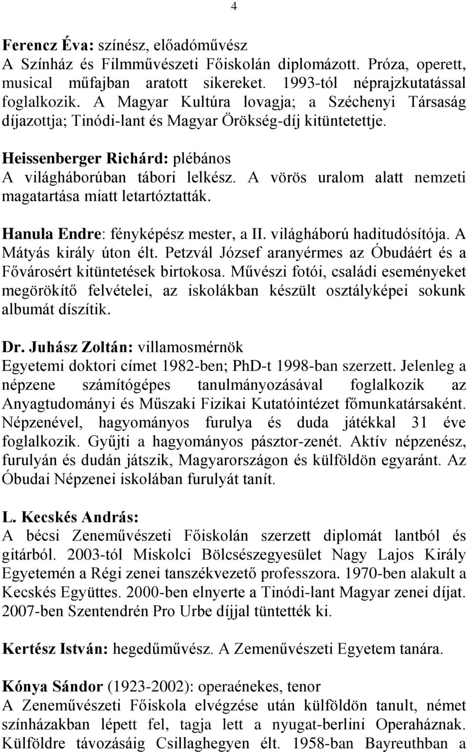 A vörös uralom alatt nemzeti magatartása miatt letartóztatták. Hanula Endre: fényképész mester, a II. világháború haditudósítója. A Mátyás király úton élt.