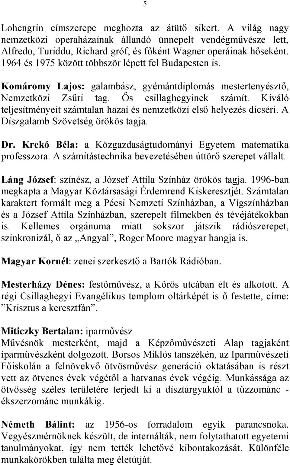 Kiváló teljesítményeit számtalan hazai és nemzetközi első helyezés dicséri. A Díszgalamb Szövetség örökös tagja. Dr. Krekó Béla: a Közgazdaságtudományi Egyetem matematika professzora.