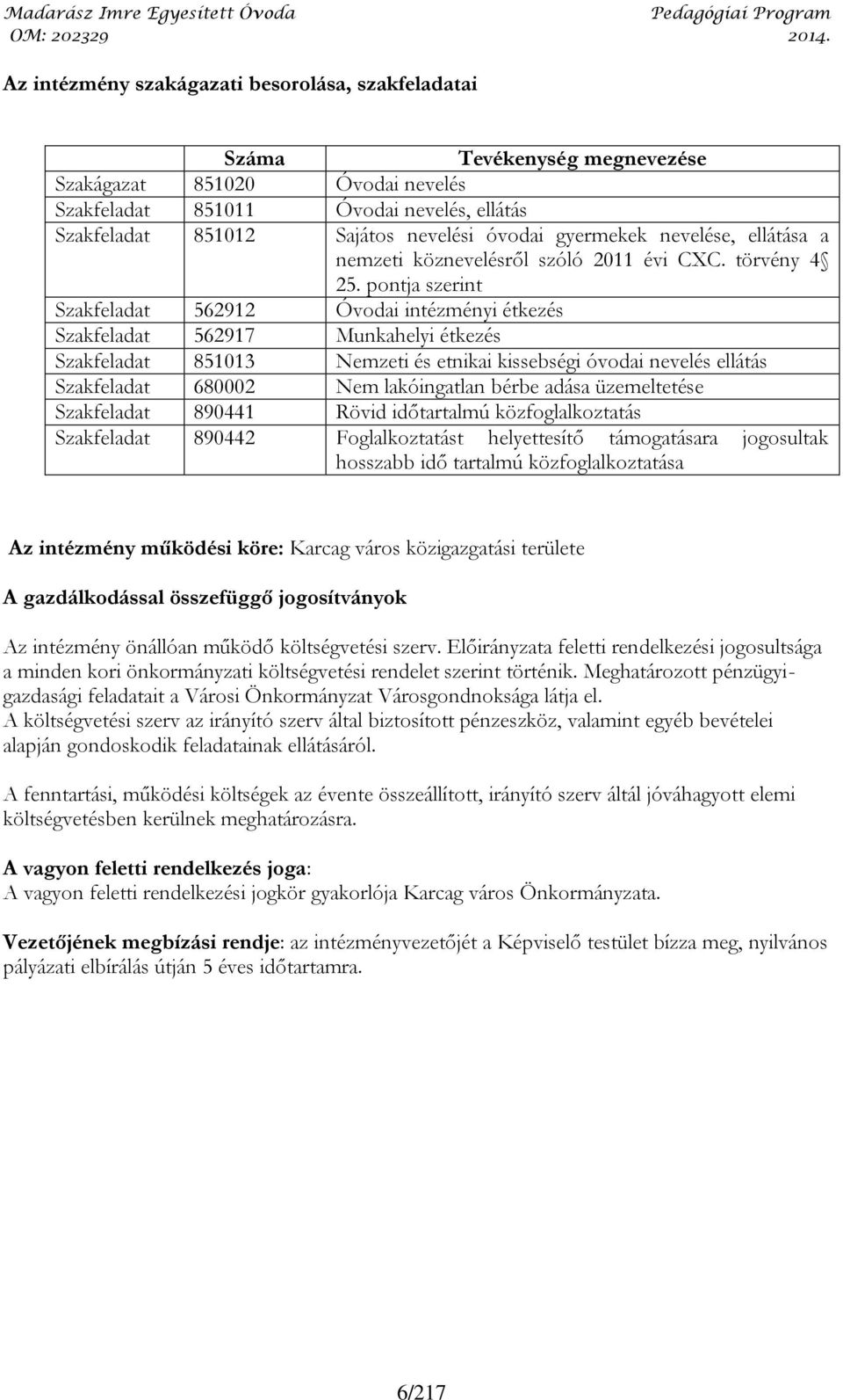 pontja szerint Szakfeladat 562912 Óvodai intézményi étkezés Szakfeladat 562917 Munkahelyi étkezés Szakfeladat 851013 Nemzeti és etnikai kissebségi óvodai nevelés ellátás Szakfeladat 680002 Nem