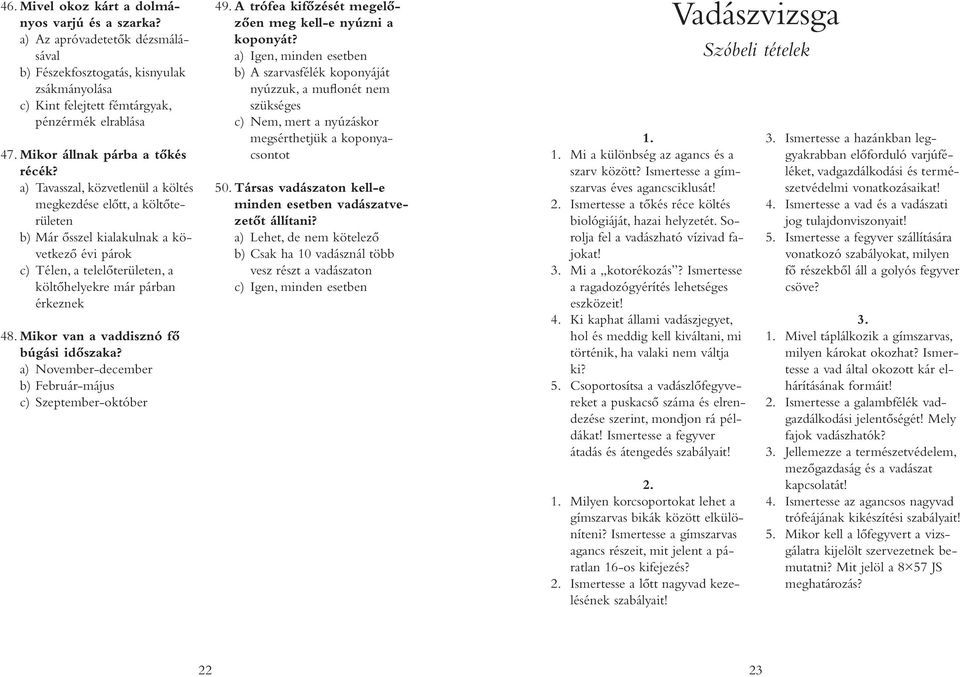 a) Tavasszal, közvetlenül a költés megkezdése előtt, a költőterületen b) Már ősszel kialakulnak a következő évi párok c) Télen, a telelőterületen, a költőhelyekre már párban érkeznek 48.