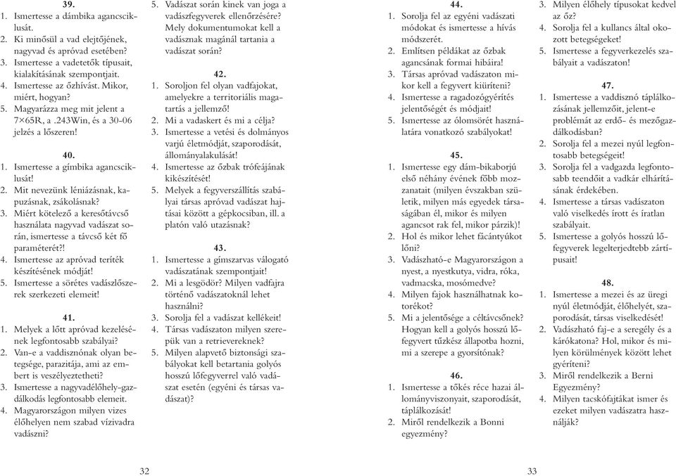 ! 4. Ismertesse az apróvad teríték készítésének módját! 5. Ismertesse a sörétes vadászlőszerek szerkezeti elemeit! 41. 1. Melyek a lőtt apróvad kezelésének legfontosabb szabályai? 2.