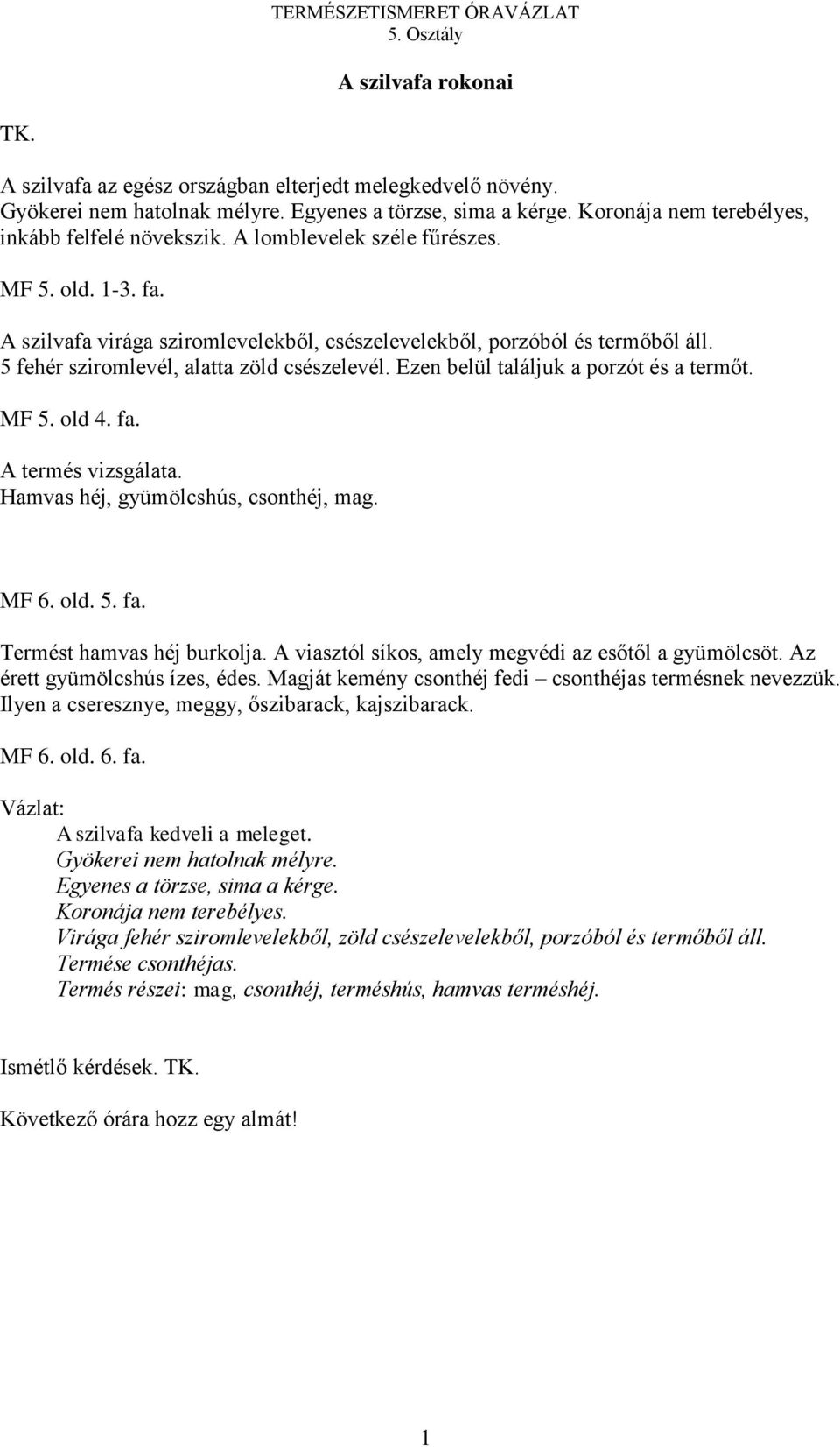 Ezen belül találjuk a porzót és a termőt. MF 5. old 4. fa. A termés vizsgálata. Hamvas héj, gyümölcshús, csonthéj, mag. MF 6. old. 5. fa. Termést hamvas héj burkolja.