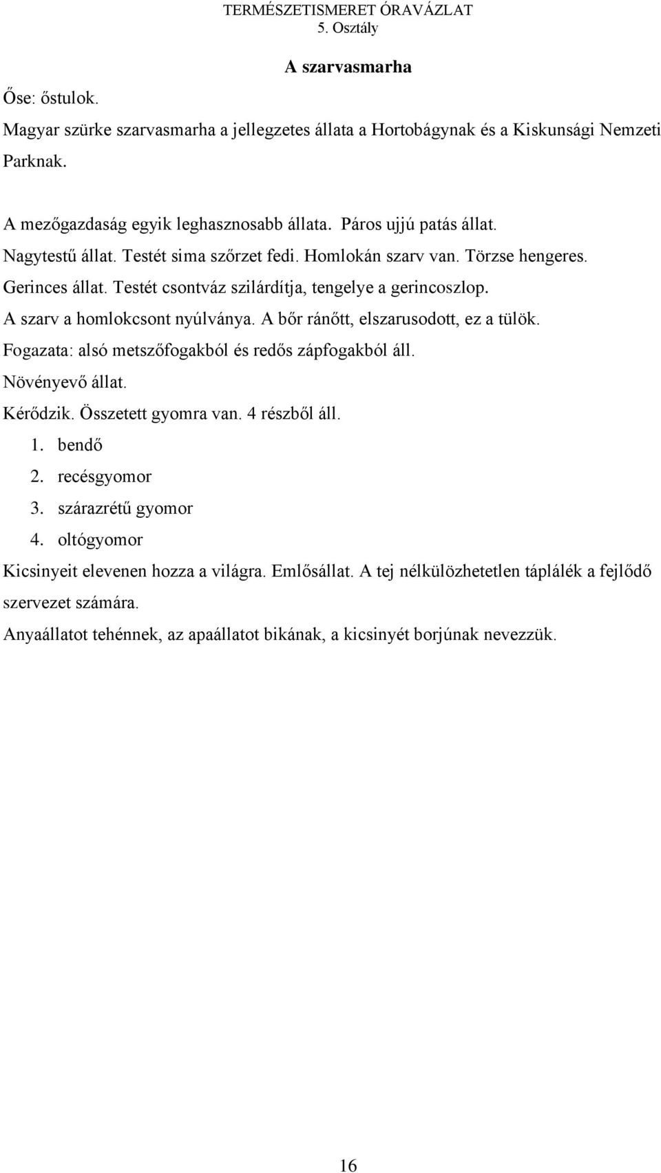 A szarv a homlokcsont nyúlványa. A bőr ránőtt, elszarusodott, ez a tülök. Fogazata: alsó metszőfogakból és redős zápfogakból áll. Növényevő állat. Kérődzik. Összetett gyomra van. 4 részből áll. 1.