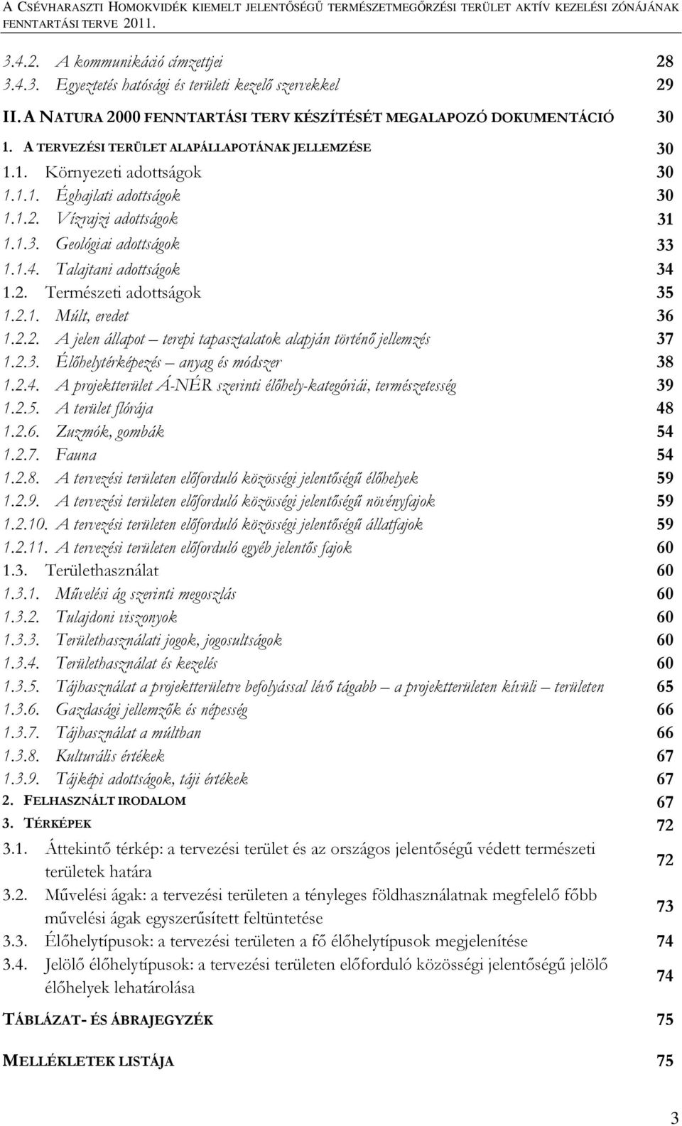 Talajtani adottságok 34 1.2. Természeti adottságok 35 1.2.1. Múlt, eredet 36 1.2.2. A jelen állapot terepi tapasztalatok alapján történő jellemzés 37 1.2.3. Élőhelytérképezés anyag és módszer 38 1.2.4. A projektterület Á-NÉR szerinti élőhely-kategóriái, természetesség 39 1.