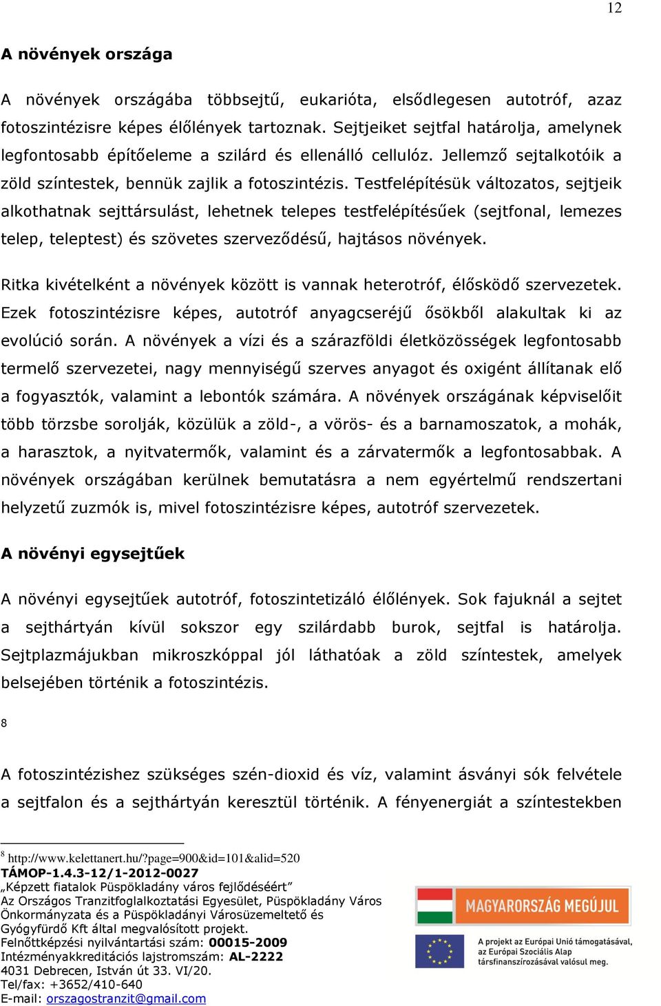 Testfelépítésük változatos, sejtjeik alkothatnak sejttársulást, lehetnek telepes testfelépítésűek (sejtfonal, lemezes telep, teleptest) és szövetes szerveződésű, hajtásos növények.