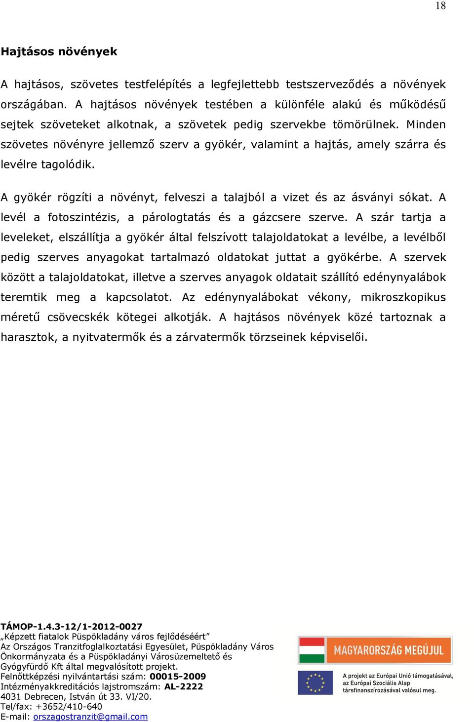 Minden szövetes növényre jellemző szerv a gyökér, valamint a hajtás, amely szárra és levélre tagolódik. A gyökér rögzíti a növényt, felveszi a talajból a vizet és az ásványi sókat.