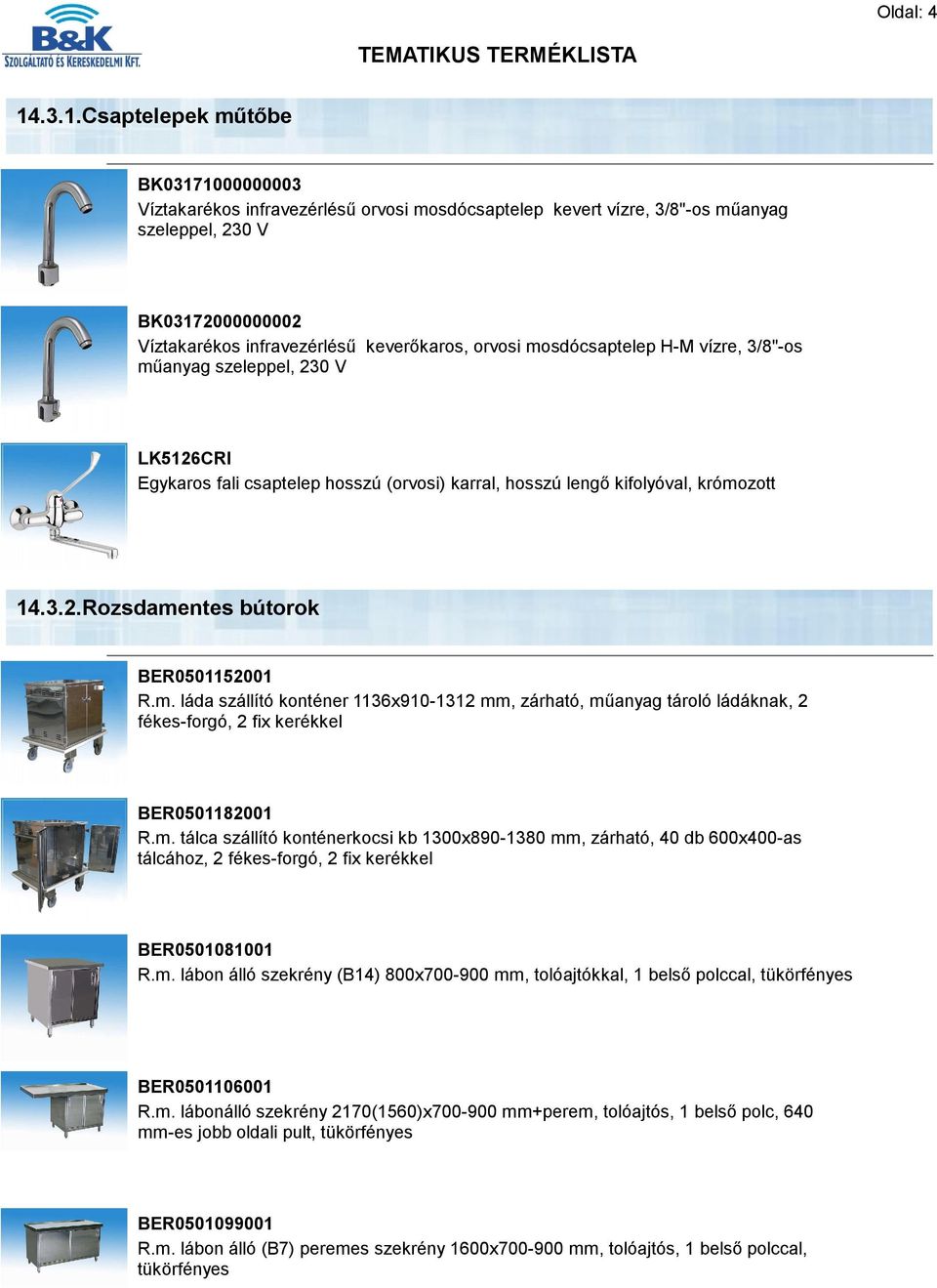 orvosi mosdócsaptelep H-M vízre, 3/8"-os műanyag szeleppel, 230 V LK5126CRI Egykaros fali csaptelep hosszú (orvosi) karral, hosszú lengő kifolyóval, krómozott 14.3.2.Rozsdamentes bútorok BER0501152001 R.