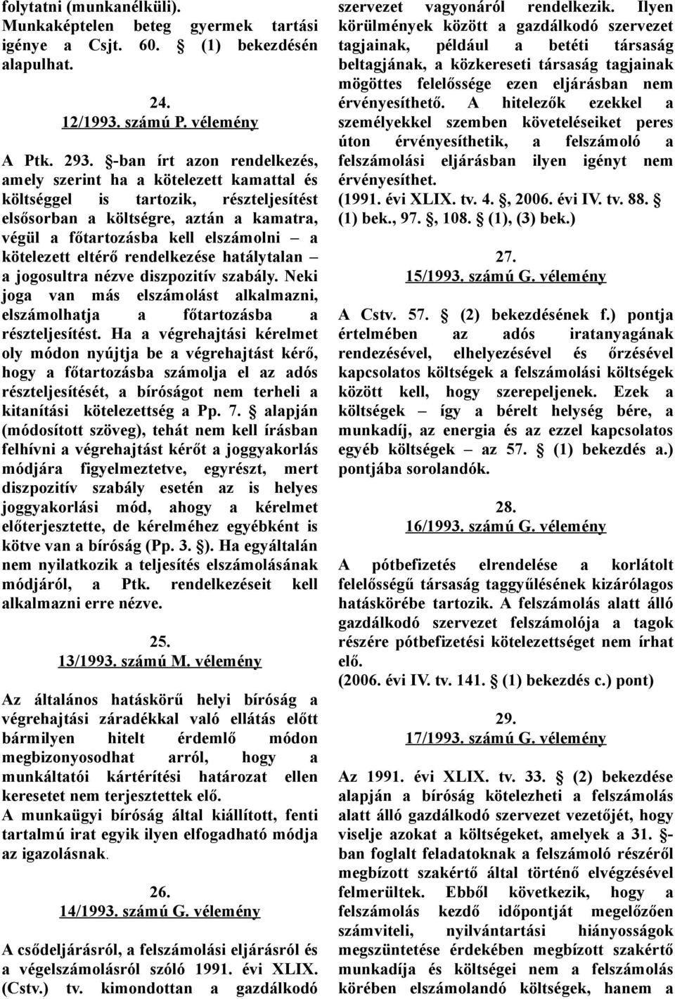 eltérő rendelkezése hatálytalan a jogosultra nézve diszpozitív szabály. Neki joga van más elszámolást alkalmazni, elszámolhatja a főtartozásba a részteljesítést.