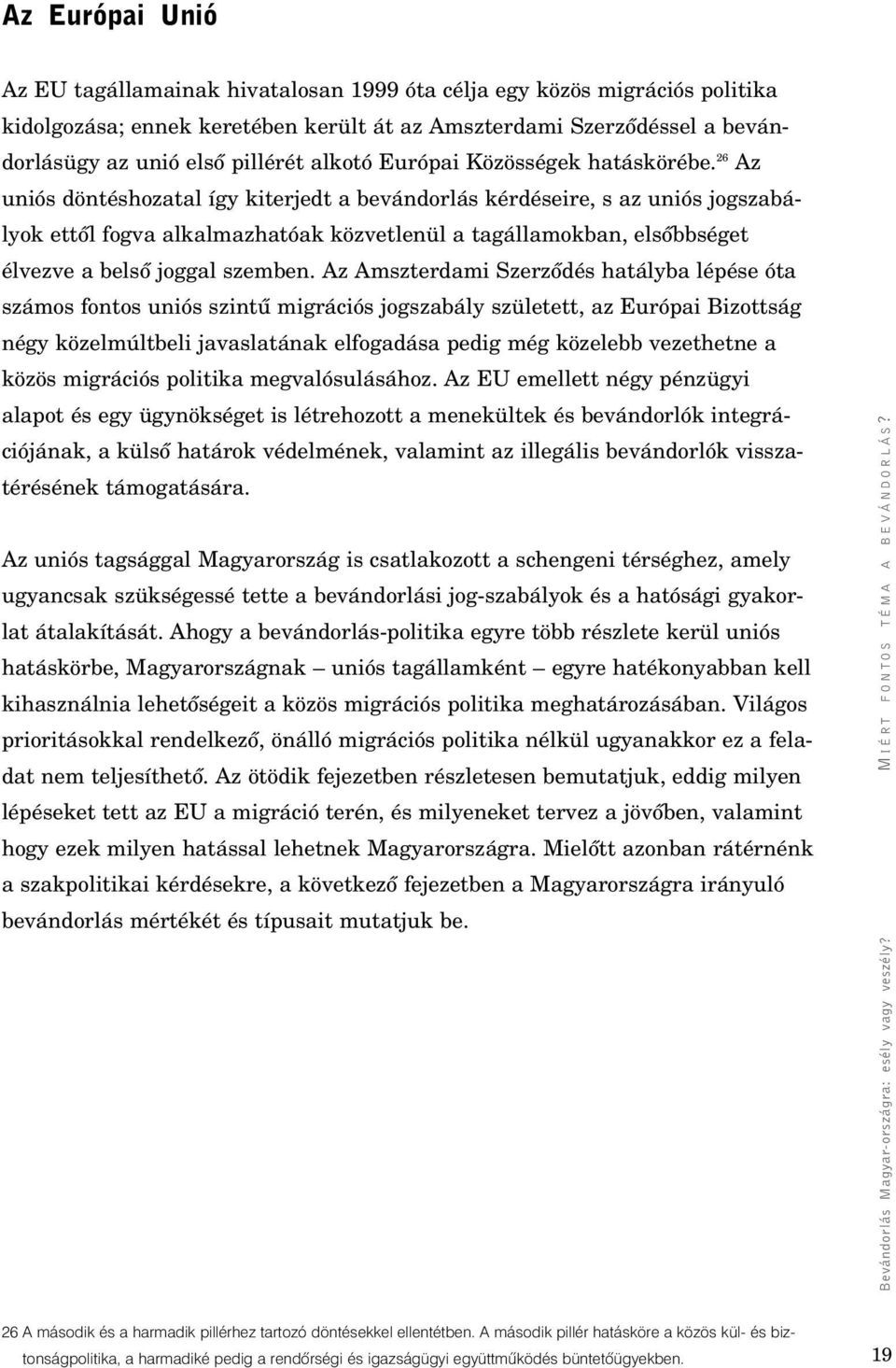 26 Az uniós döntéshozatal így kiterjedt a bevándorlás kérdéseire, s az uniós jogszabályok ettôl fogva alkalmazhatóak közvetlenül a tagállamokban, elsôbbséget élvezve a belsô joggal szemben.