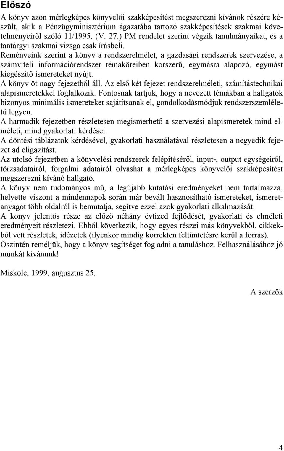 Reményeink szerint a könyv a rendszerelmélet, a gazdasági rendszerek szervezése, a számviteli információrendszer témaköreiben korszerű, egymásra alapozó, egymást kiegészítő ismereteket nyújt.