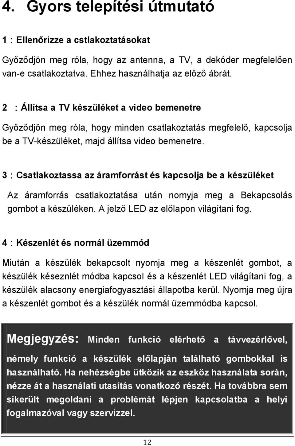 3:Csatlakoztassa az áramforrást és kapcsolja be a készüléket Az áramforrás csatlakoztatása után nomyja meg a Bekapcsolás gombot a készüléken. A jelző LED az előlapon világítani fog.