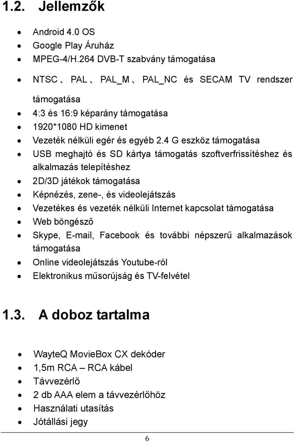 4 G eszköz támogatása USB meghajtó és SD kártya támogatás szoftverfrissítéshez és alkalmazás telepítéshez 2D/3D játékok támogatása Képnézés, zene-, és videolejátszás Vezetékes és vezeték