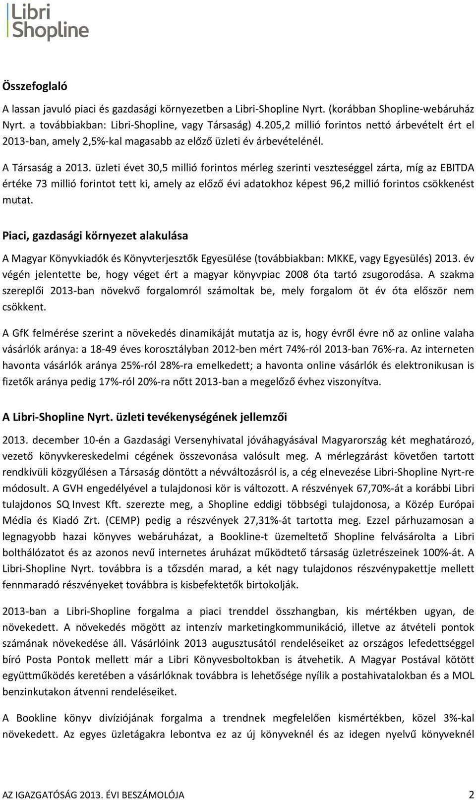 üzleti évet 30,5 millió forintos mérleg szerinti veszteséggel zárta, míg az EBITDA értéke 73 millió forintot tett ki, amely az előző évi adatokhoz képest 96,2 millió forintos csökkenést mutat.