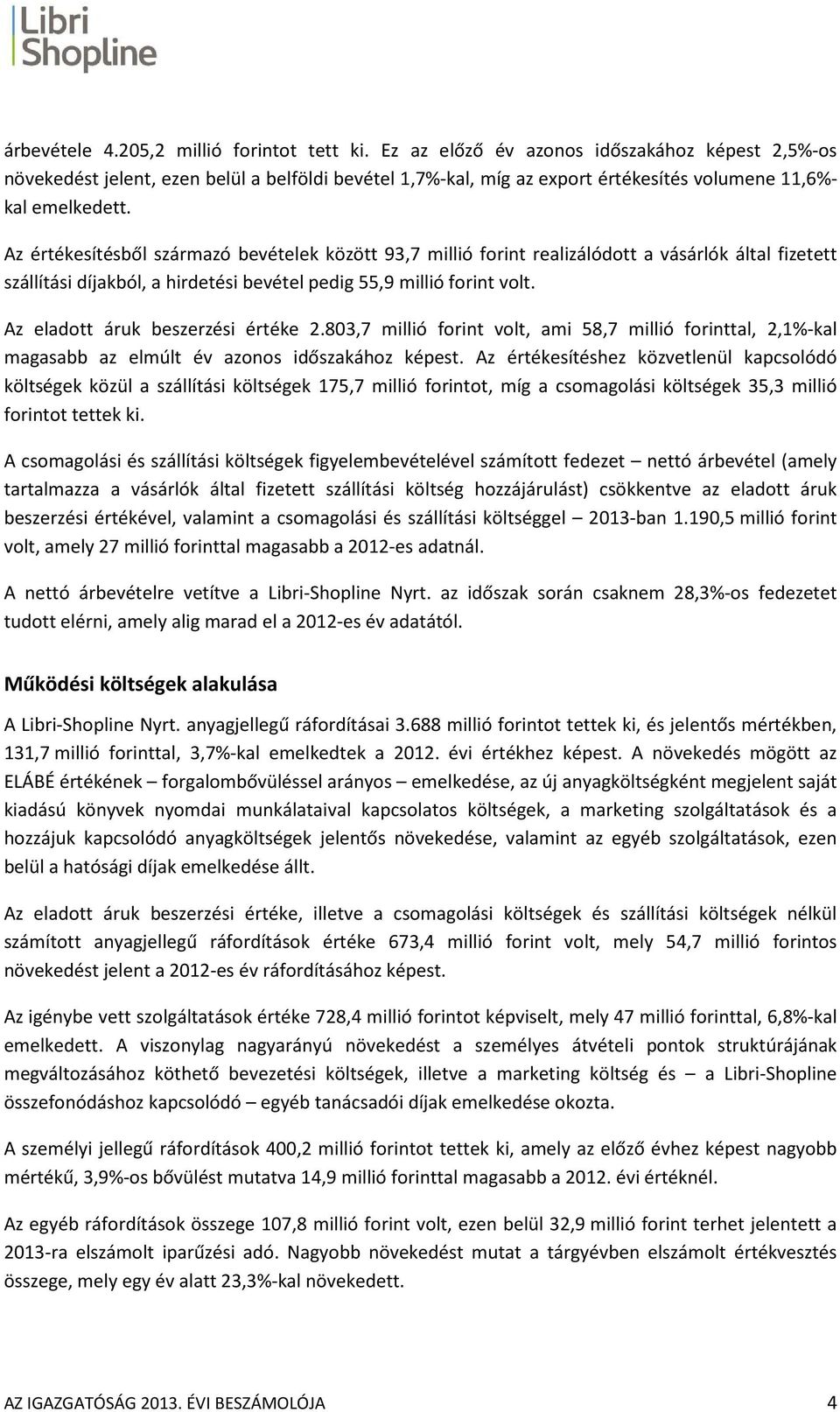 Az értékesítésből származó bevételek között 93,7 millió forint realizálódott a vásárlók által fizetett szállítási díjakból, a hirdetési bevétel pedig 55,9 millió forint volt.