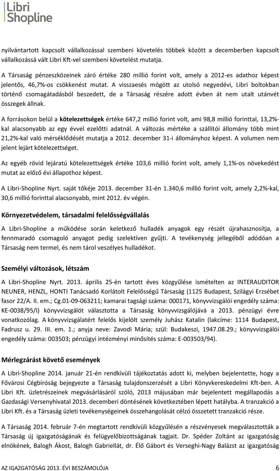 A visszaesés mögött az utolsó negyedévi, Libri boltokban történő csomagátadásból beszedett, de a Társaság részére adott évben át nem utalt utánvét összegek állnak.