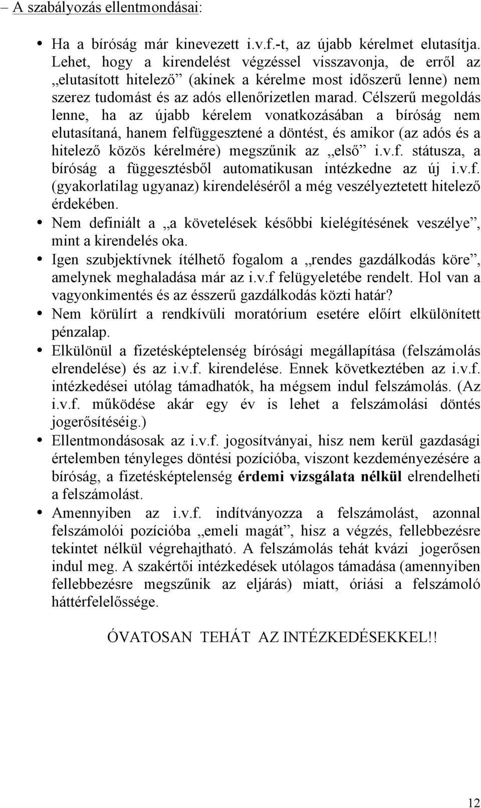 Célszerű megoldás lenne, ha az újabb kérelem vonatkozásában a bíróság nem elutasítaná, hanem felfüggesztené a döntést, és amikor (az adós és a hitelező közös kérelmére) megszűnik az első i.v.f. státusza, a bíróság a függesztésből automatikusan intézkedne az új i.