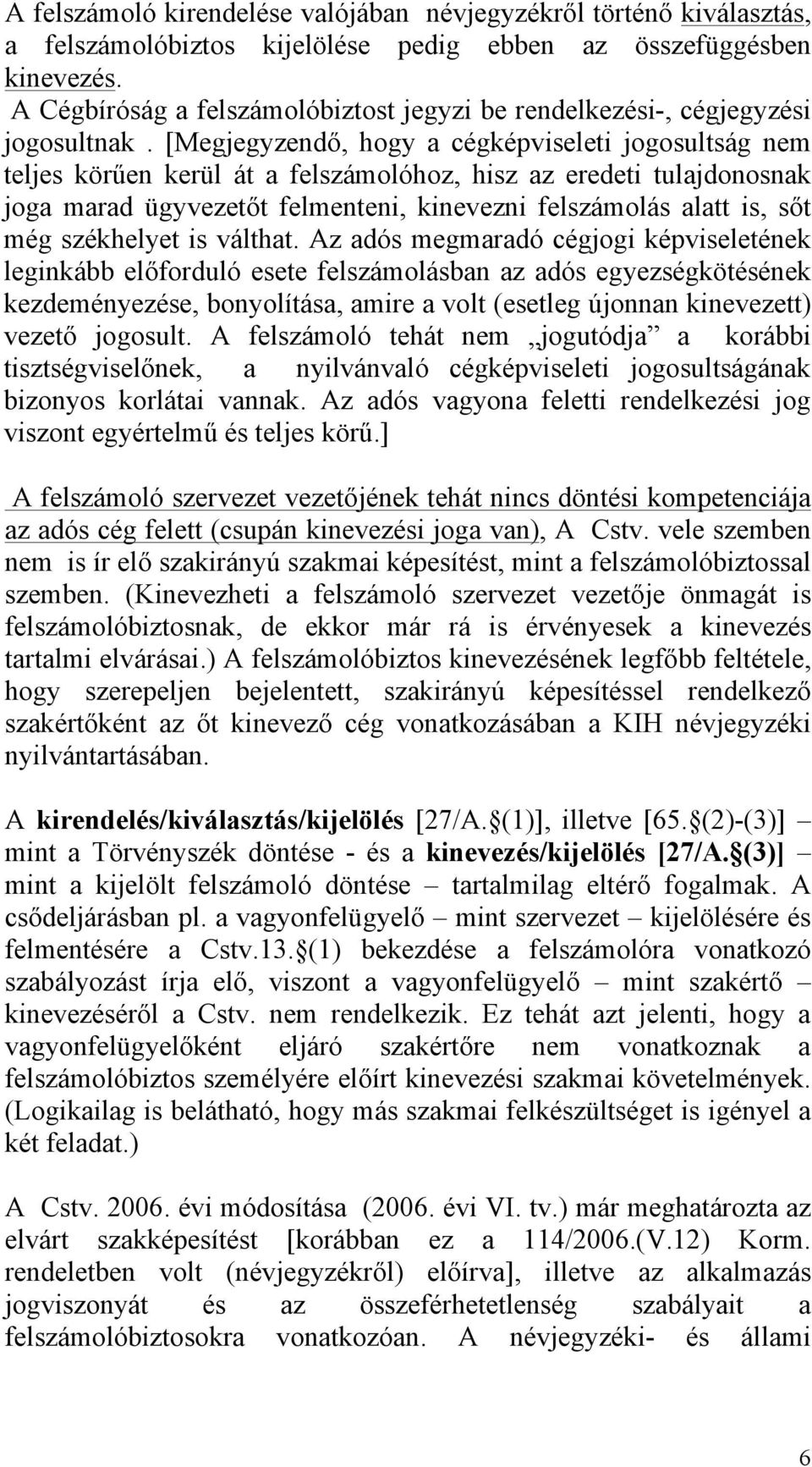 [Megjegyzendő, hogy a cégképviseleti jogosultság nem teljes körűen kerül át a felszámolóhoz, hisz az eredeti tulajdonosnak joga marad ügyvezetőt felmenteni, kinevezni felszámolás alatt is, sőt még