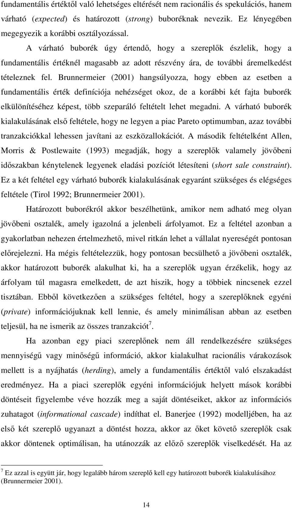 Brunnermeier (2001) hangsúlyozza, hogy ebben az esetben a fundamentális érték definíciója nehézséget okoz, de a korábbi két fajta buborék elkülönítéséhez képest, több szeparáló feltételt lehet