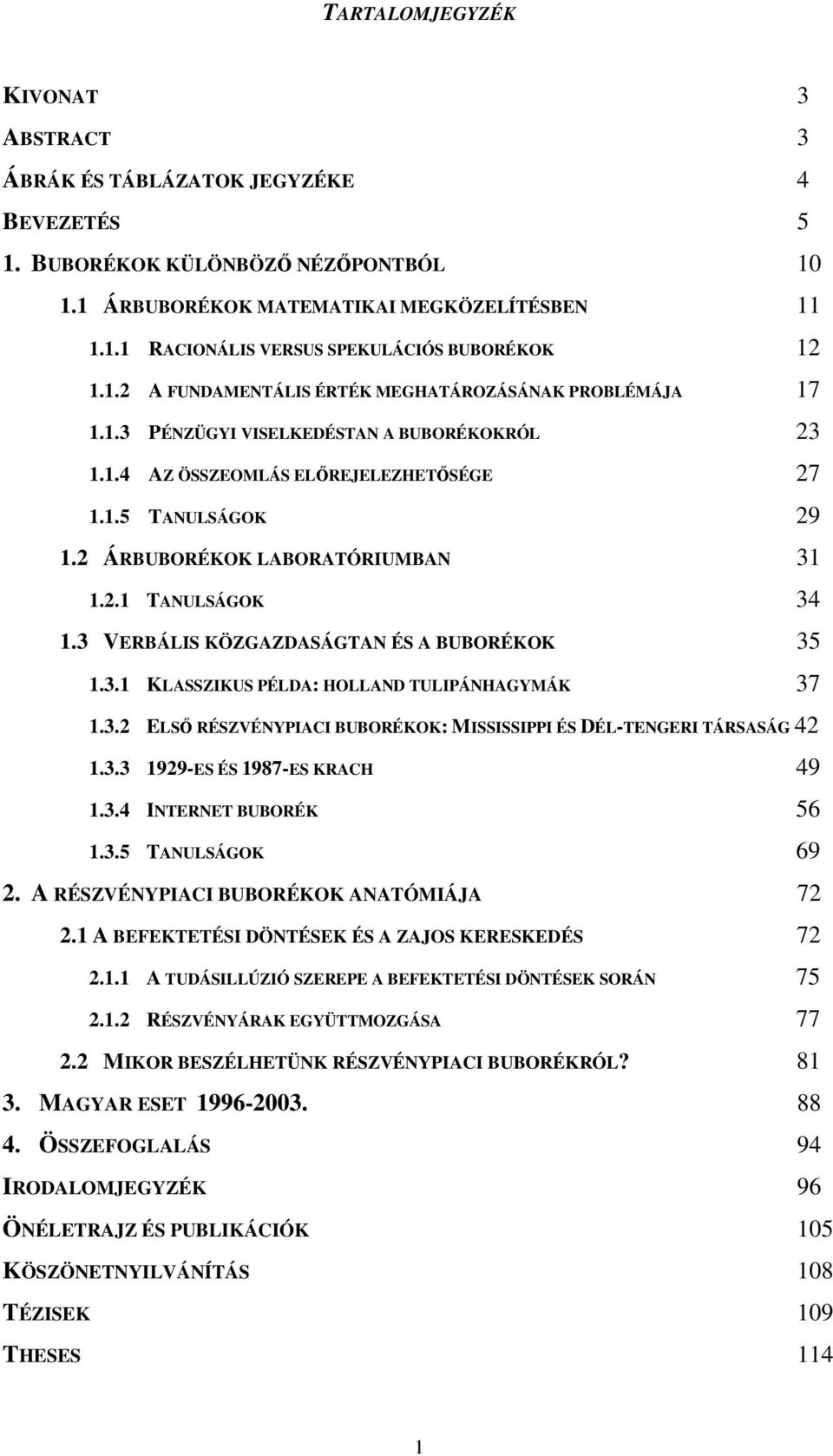 2 ÁRBUBORÉKOK LABORATÓRIUMBAN 31 1.2.1 TANULSÁGOK 34 1.3 VERBÁLIS KÖZGAZDASÁGTAN ÉS A BUBORÉKOK 35 1.3.1 KLASSZIKUS PÉLDA: HOLLAND TULIPÁNHAGYMÁK 37 1.3.2 ELSŐ RÉSZVÉNYPIACI BUBORÉKOK: MISSISSIPPI ÉS DÉL-TENGERI TÁRSASÁG 42 1.