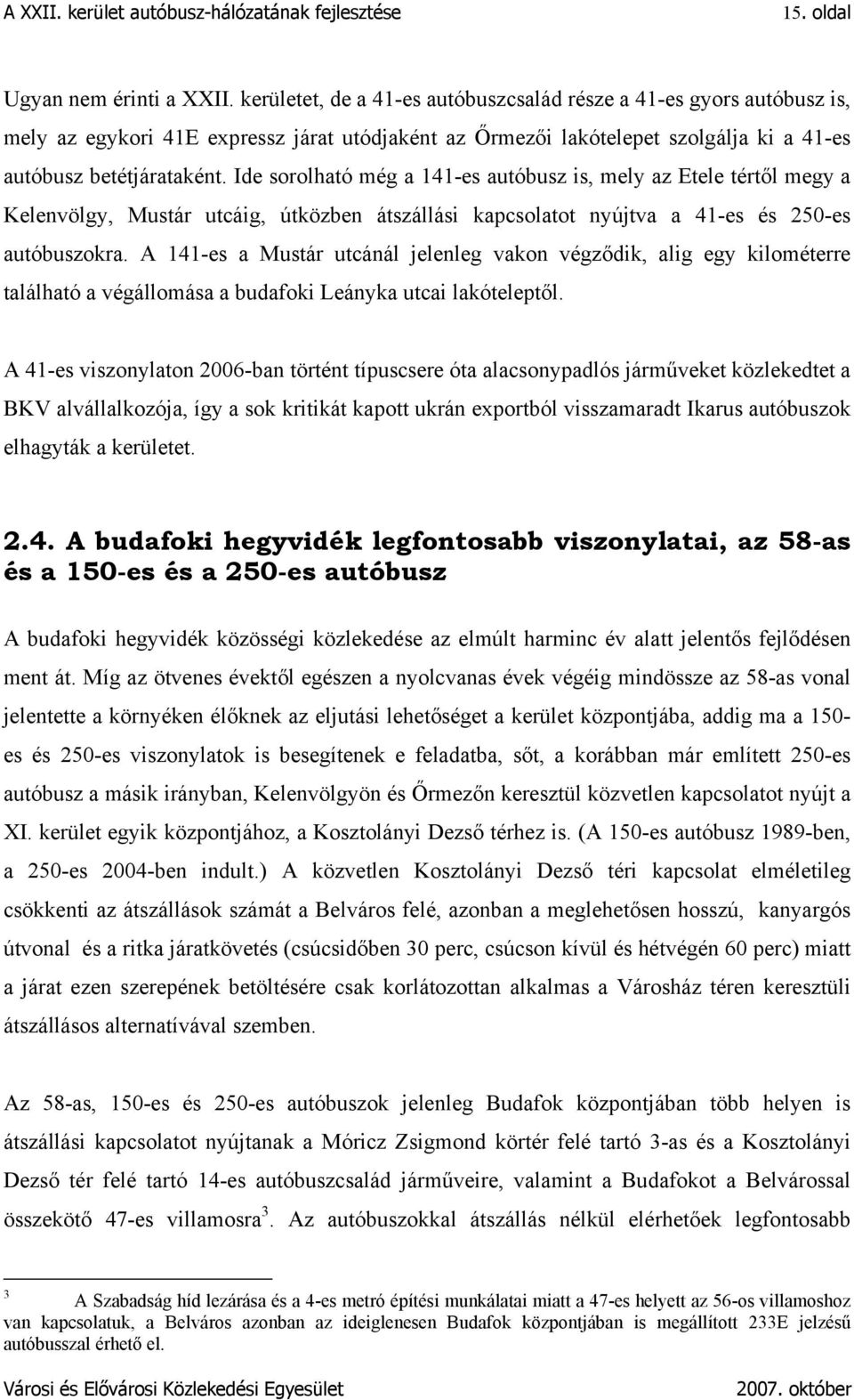 Ide sorolható még a 141-es autóbusz is, mely az Etele tértől megy a Kelenvölgy, Mustár utcáig, útközben átszállási kapcsolatot nyújtva a 41-es és 250-es autóbuszokra.