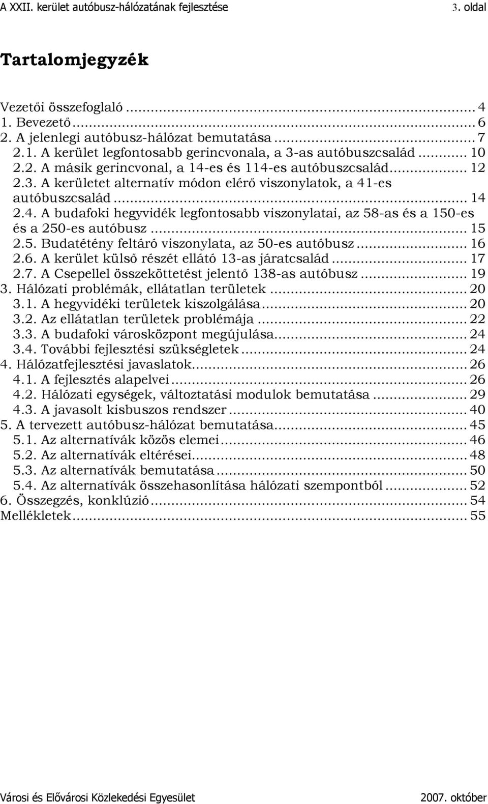 .. 16 2.6. A kerület külső részét ellátó 13-as járatcsalád... 17 2.7. A Csepellel összeköttetést jelentő 138-as autóbusz... 19 3. Hálózati problémák, ellátatlan területek... 20 3.1. A hegyvidéki területek kiszolgálása.