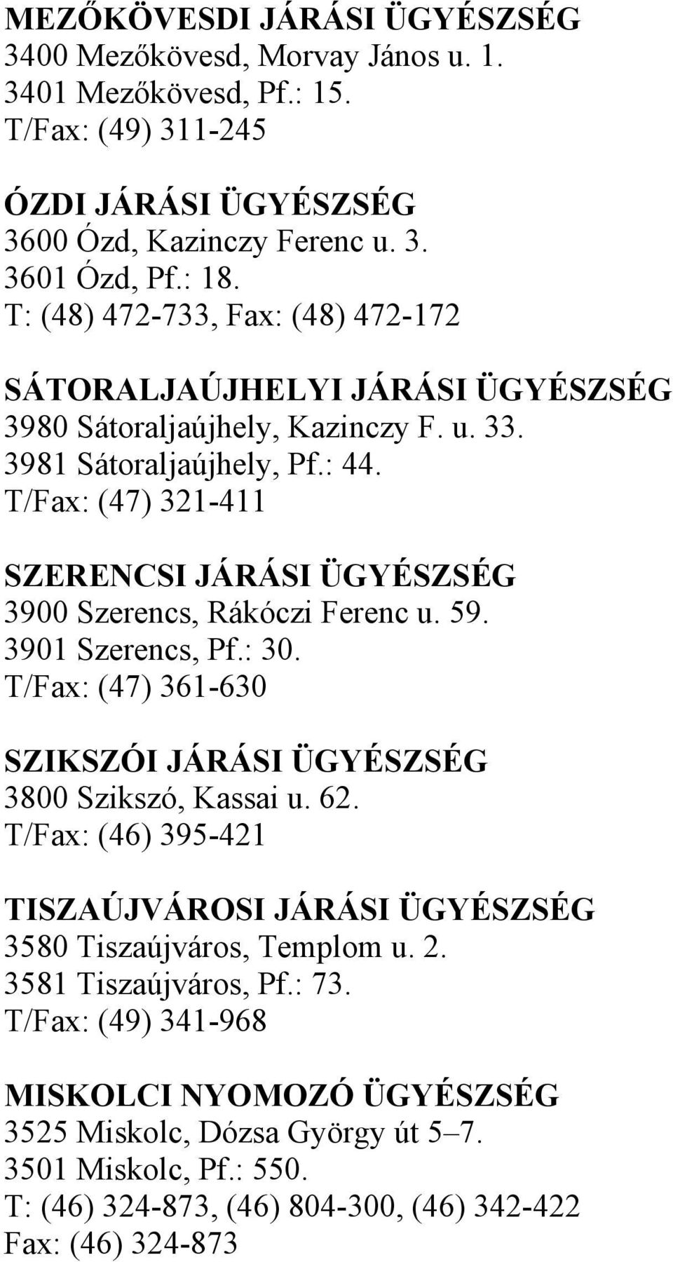 T/Fax: (47) 321-411 SZERENCSI JÁRÁSI ÜGYÉSZSÉG 3900 Szerencs, Rákóczi Ferenc u. 59. 3901 Szerencs, Pf.: 30. T/Fax: (47) 361-630 SZIKSZÓI JÁRÁSI ÜGYÉSZSÉG 3800 Szikszó, Kassai u. 62.