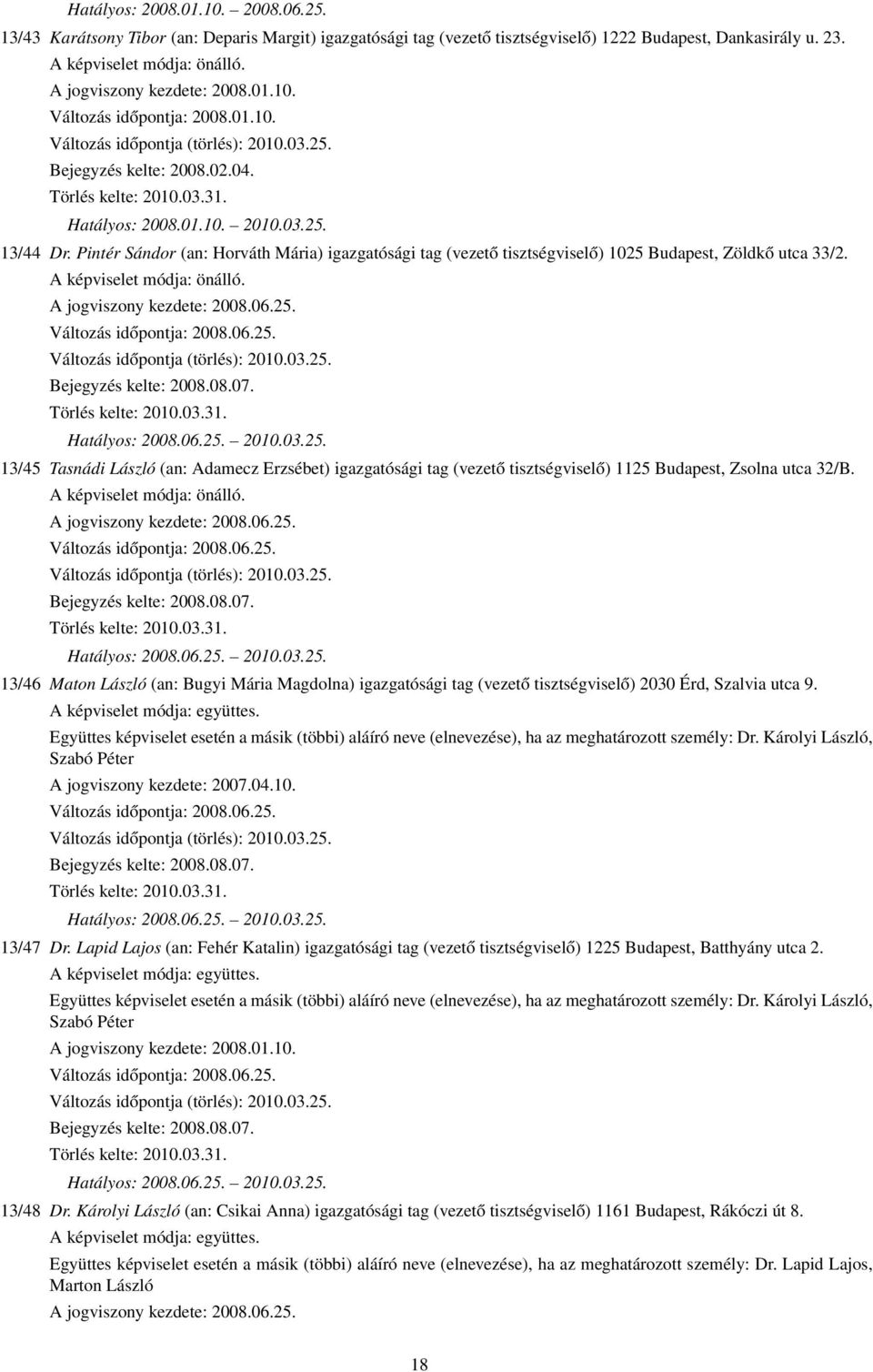 A jogviszony kezdete: 2008.06.25. Változás időpontja: 2008.06.25. Változás időpontja (törlés): 2010.03.25. Bejegyzés kelte: 2008.08.07. Törlés kelte: 2010.03.31. Hatályos: 2008.06.25. 2010.03.25. 13/45 Tasnádi László (an: Adamecz Erzsébet) igazgatósági tag (vezető tisztségviselő) 1125 Budapest, Zsolna utca 32/B.