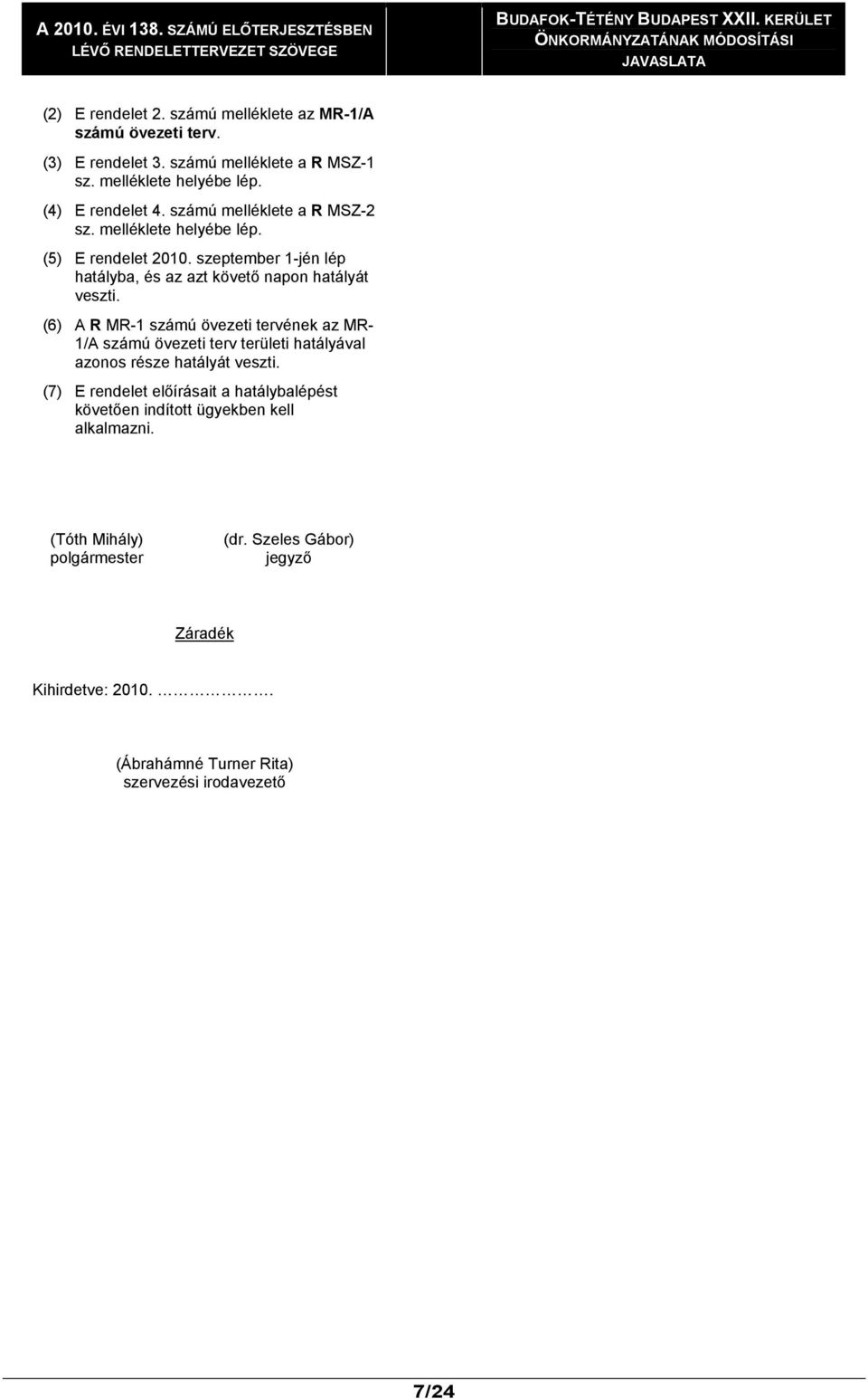 szeptember 1-jén lép hatályba, és az azt követő napon hatályát veszti. (6) A R MR-1 számú övezeti tervének az MR- 1/A számú övezeti terv területi hatályával azonos része hatályát veszti.