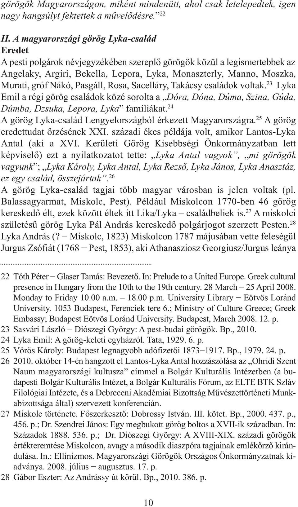 Nákó, Pasgáll, Rosa, Sacelláry, Takácsy családok voltak. 23 Lyka Emil a régi görög családok közé sorolta a Dóra, Dóna, Dúma, Szina, Gúda, Dúmba, Dzsuka, Lepora, Lyka famíliákat.